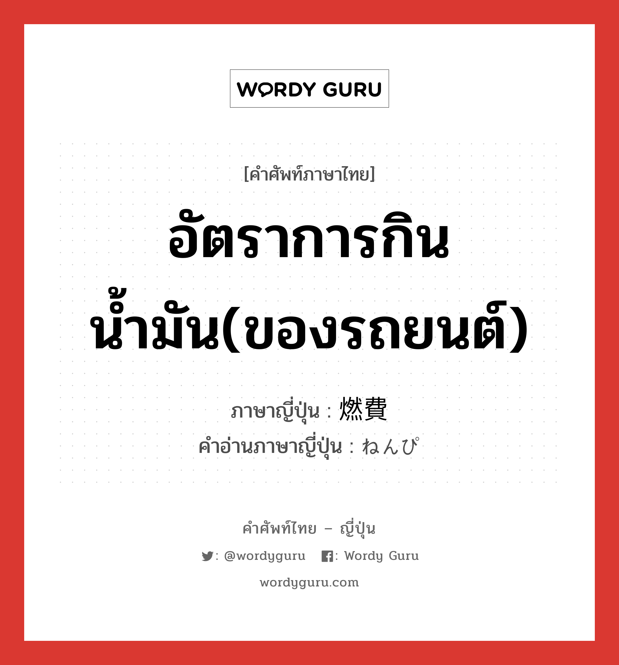 อัตราการกินน้ำมัน(ของรถยนต์) ภาษาญี่ปุ่นคืออะไร, คำศัพท์ภาษาไทย - ญี่ปุ่น อัตราการกินน้ำมัน(ของรถยนต์) ภาษาญี่ปุ่น 燃費 คำอ่านภาษาญี่ปุ่น ねんぴ หมวด n หมวด n