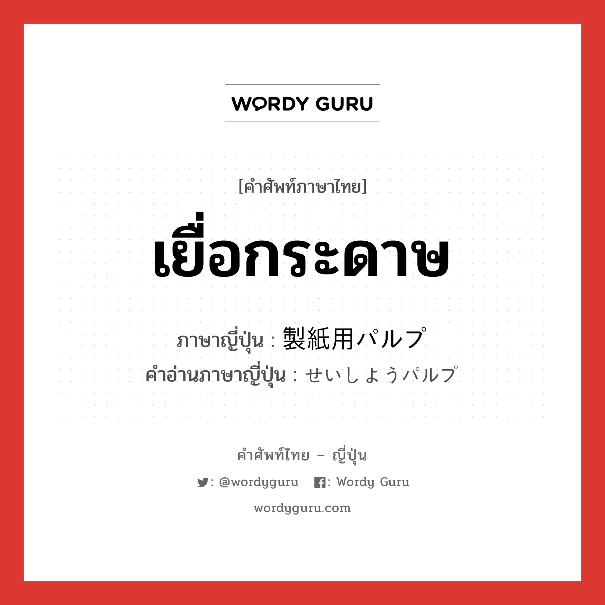 เยื่อกระดาษ ภาษาญี่ปุ่นคืออะไร, คำศัพท์ภาษาไทย - ญี่ปุ่น เยื่อกระดาษ ภาษาญี่ปุ่น 製紙用パルプ คำอ่านภาษาญี่ปุ่น せいしようパルプ หมวด n หมวด n