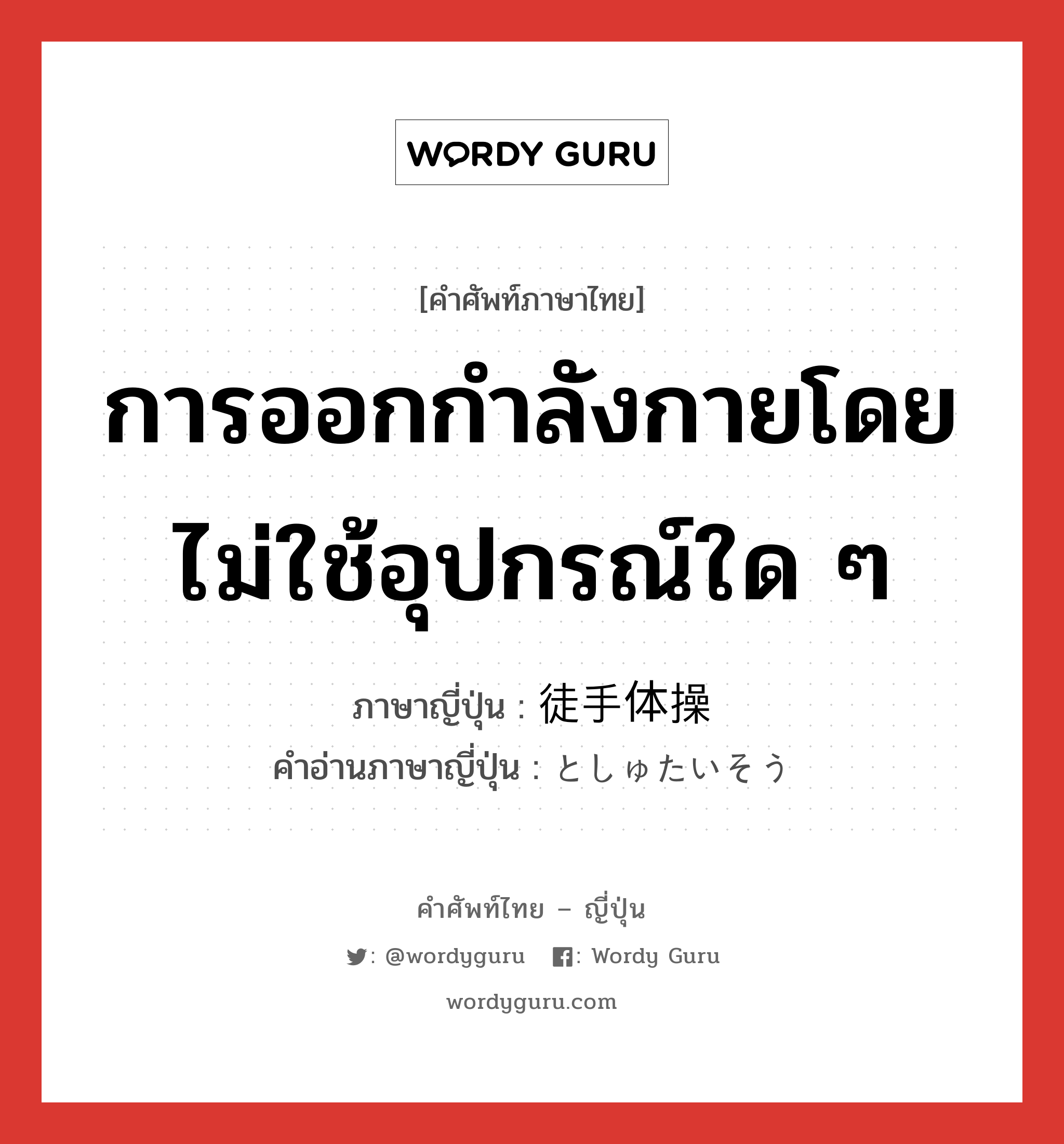 การออกกำลังกายโดยไม่ใช้อุปกรณ์ใด ๆ ภาษาญี่ปุ่นคืออะไร, คำศัพท์ภาษาไทย - ญี่ปุ่น การออกกำลังกายโดยไม่ใช้อุปกรณ์ใด ๆ ภาษาญี่ปุ่น 徒手体操 คำอ่านภาษาญี่ปุ่น としゅたいそう หมวด n หมวด n