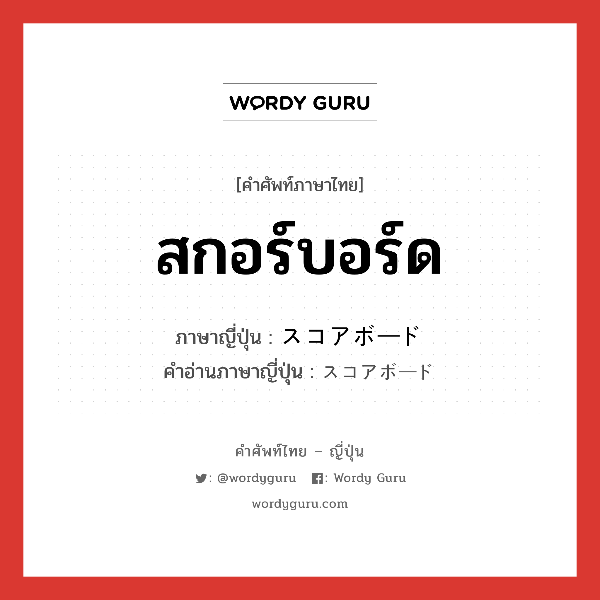 สกอร์บอร์ด ภาษาญี่ปุ่นคืออะไร, คำศัพท์ภาษาไทย - ญี่ปุ่น สกอร์บอร์ด ภาษาญี่ปุ่น スコアボード คำอ่านภาษาญี่ปุ่น スコアボード หมวด n หมวด n