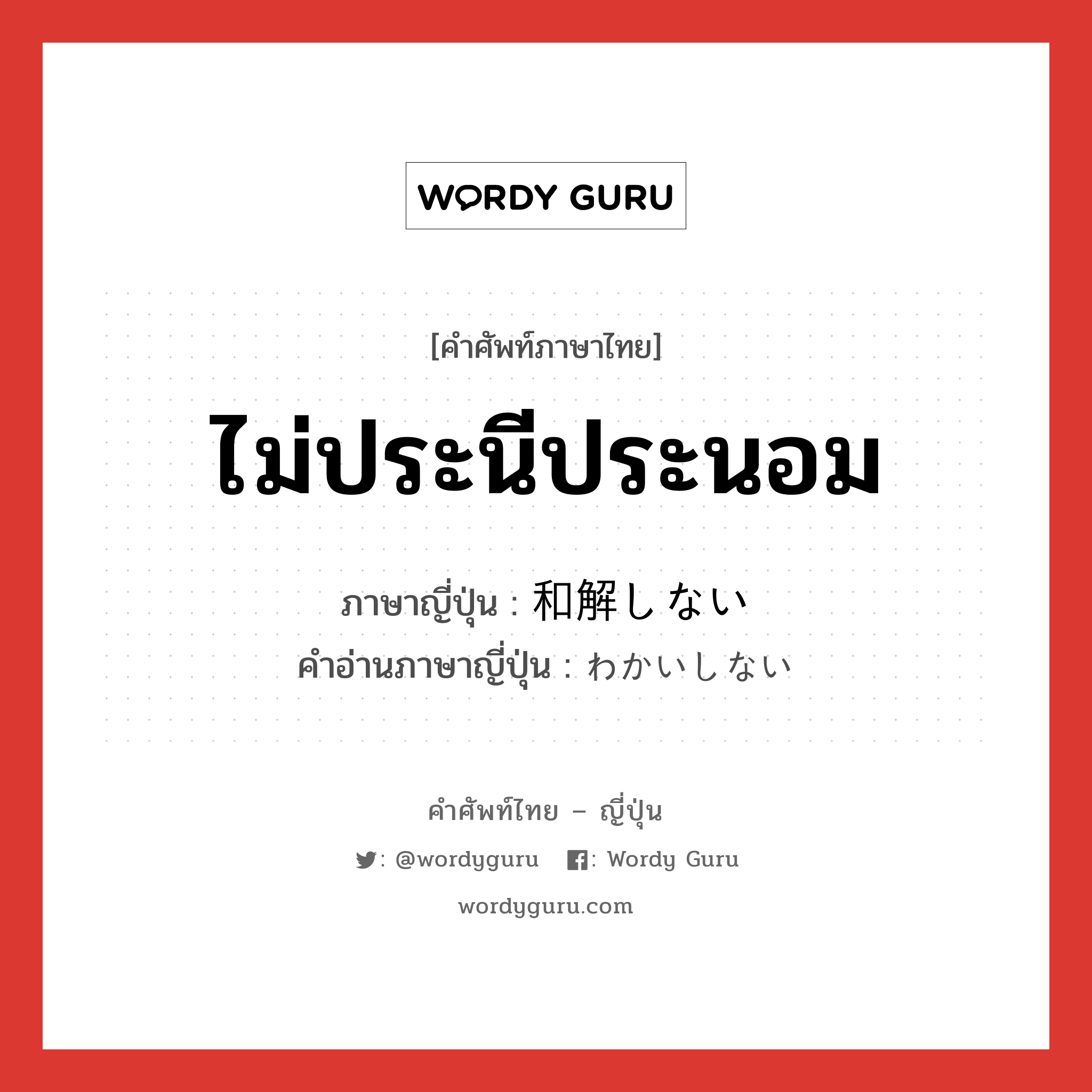 ไม่ประนีประนอม ภาษาญี่ปุ่นคืออะไร, คำศัพท์ภาษาไทย - ญี่ปุ่น ไม่ประนีประนอม ภาษาญี่ปุ่น 和解しない คำอ่านภาษาญี่ปุ่น わかいしない หมวด n หมวด n