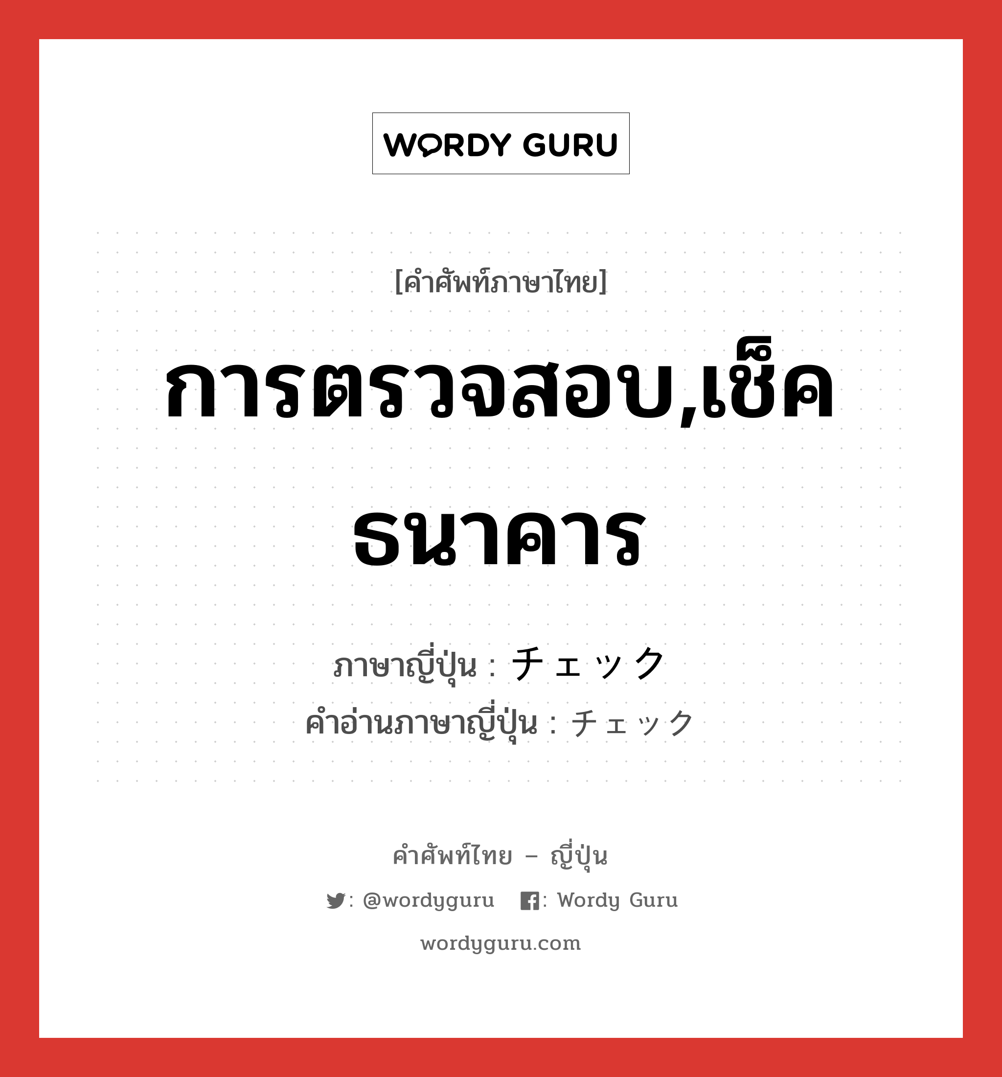 การตรวจสอบ,เช็คธนาคาร ภาษาญี่ปุ่นคืออะไร, คำศัพท์ภาษาไทย - ญี่ปุ่น การตรวจสอบ,เช็คธนาคาร ภาษาญี่ปุ่น チェック คำอ่านภาษาญี่ปุ่น チェック หมวด n หมวด n