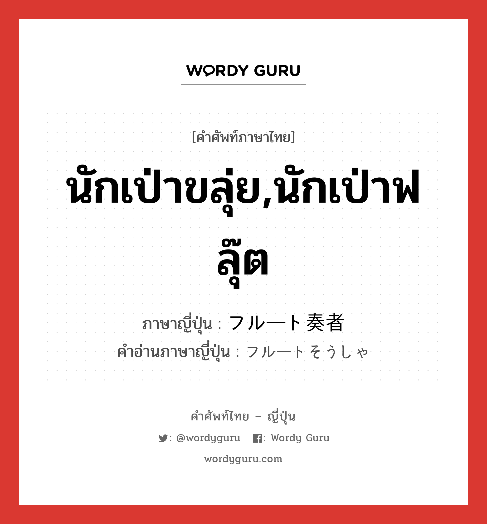 นักเป่าขลุ่ย,นักเป่าฟลุ๊ต ภาษาญี่ปุ่นคืออะไร, คำศัพท์ภาษาไทย - ญี่ปุ่น นักเป่าขลุ่ย,นักเป่าฟลุ๊ต ภาษาญี่ปุ่น フルート奏者 คำอ่านภาษาญี่ปุ่น フルートそうしゃ หมวด n หมวด n