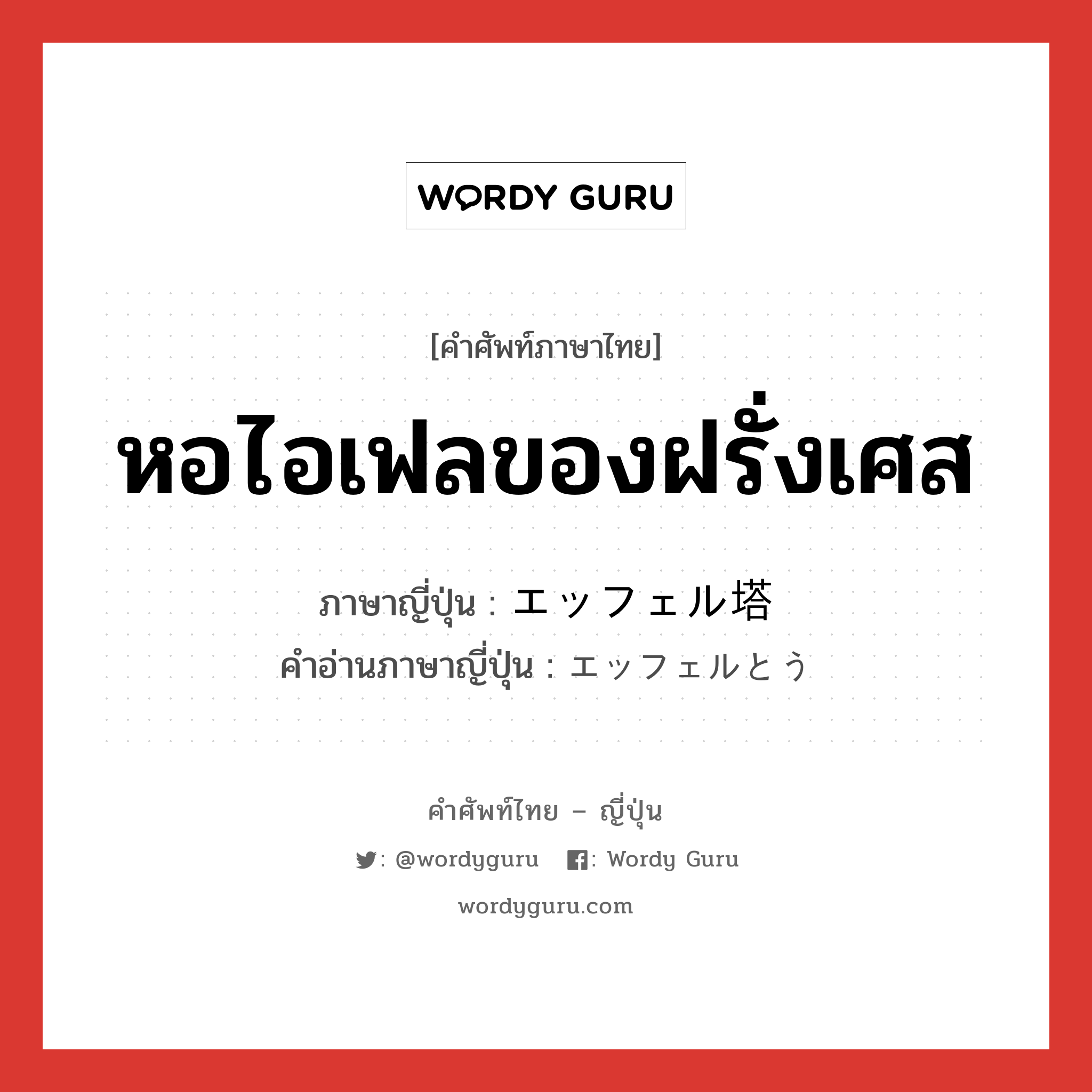 หอไอเฟลของฝรั่งเศส ภาษาญี่ปุ่นคืออะไร, คำศัพท์ภาษาไทย - ญี่ปุ่น หอไอเฟลของฝรั่งเศส ภาษาญี่ปุ่น エッフェル塔 คำอ่านภาษาญี่ปุ่น エッフェルとう หมวด n หมวด n