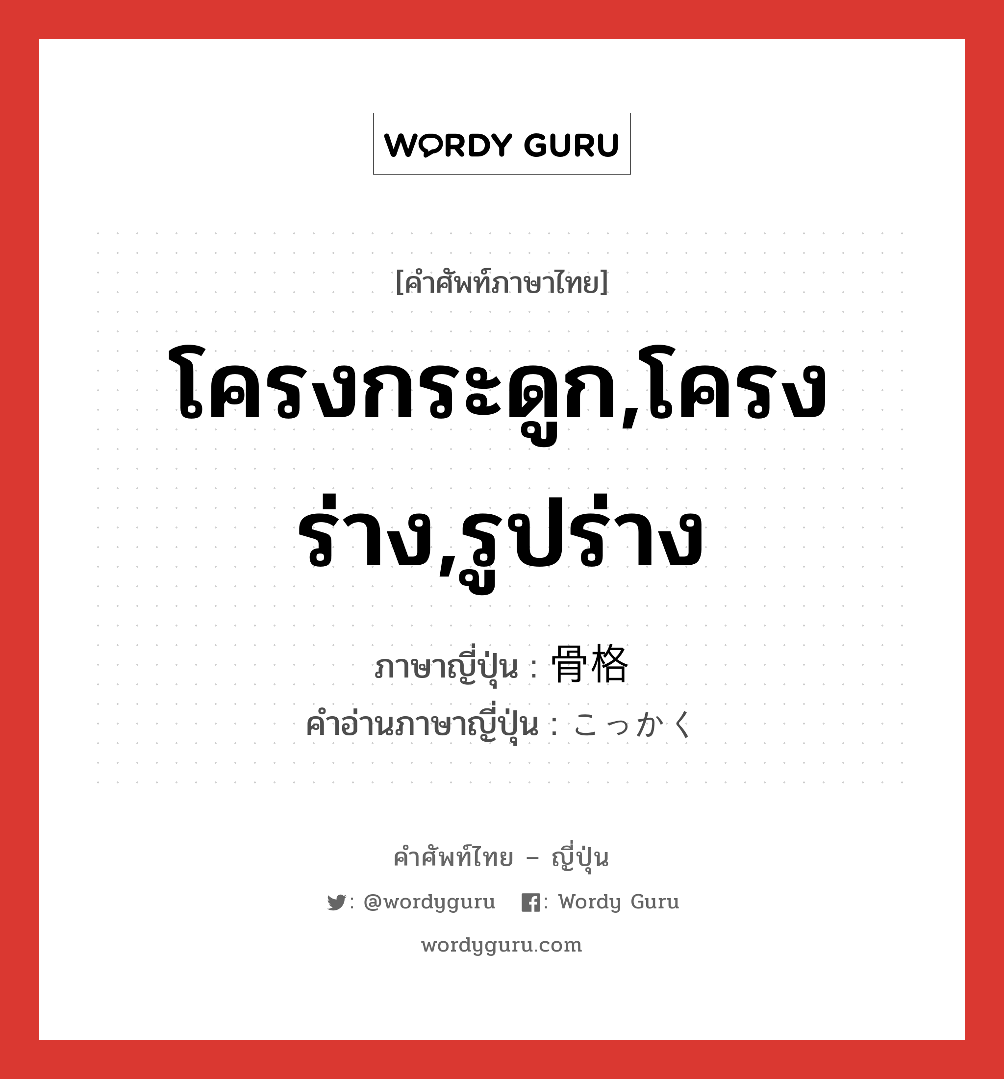 โครงกระดูก,โครงร่าง,รูปร่าง ภาษาญี่ปุ่นคืออะไร, คำศัพท์ภาษาไทย - ญี่ปุ่น โครงกระดูก,โครงร่าง,รูปร่าง ภาษาญี่ปุ่น 骨格 คำอ่านภาษาญี่ปุ่น こっかく หมวด n หมวด n