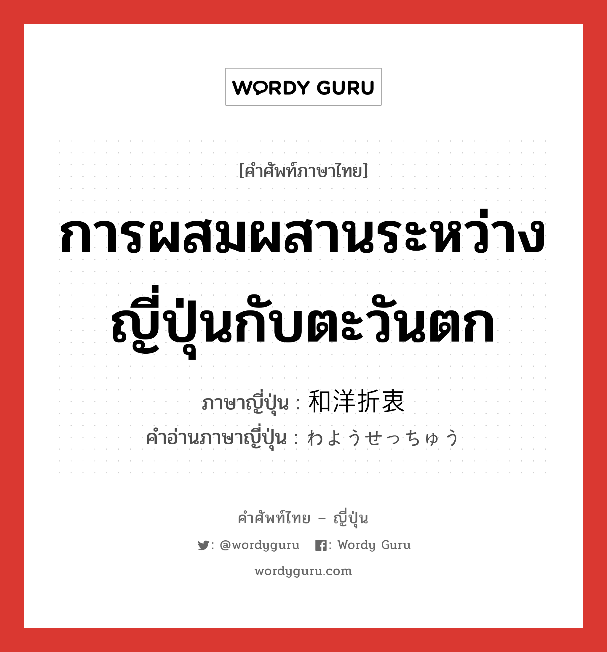 การผสมผสานระหว่างญี่ปุ่นกับตะวันตก ภาษาญี่ปุ่นคืออะไร, คำศัพท์ภาษาไทย - ญี่ปุ่น การผสมผสานระหว่างญี่ปุ่นกับตะวันตก ภาษาญี่ปุ่น 和洋折衷 คำอ่านภาษาญี่ปุ่น わようせっちゅう หมวด n หมวด n