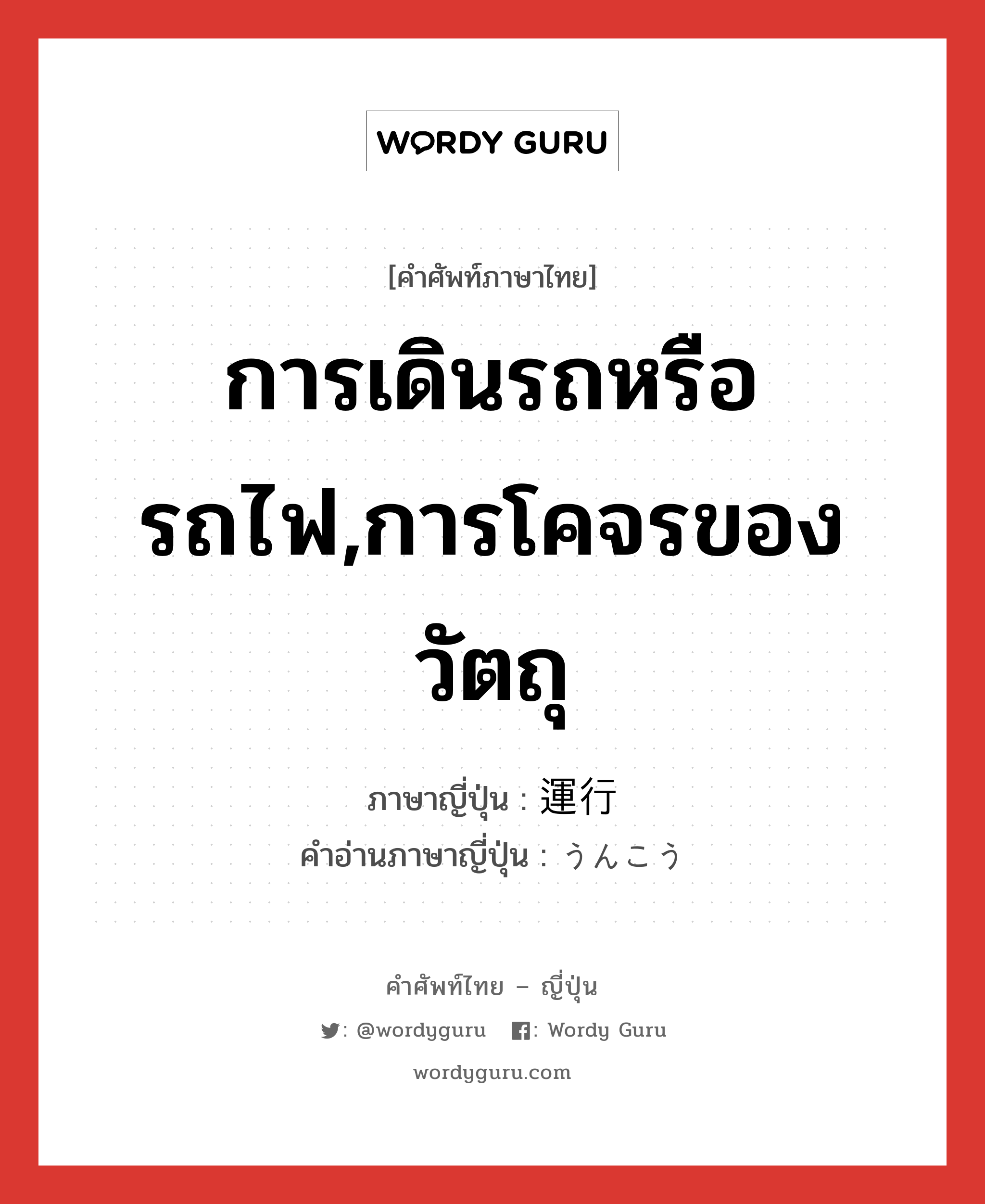 การเดินรถหรือรถไฟ,การโคจรของวัตถุ ภาษาญี่ปุ่นคืออะไร, คำศัพท์ภาษาไทย - ญี่ปุ่น การเดินรถหรือรถไฟ,การโคจรของวัตถุ ภาษาญี่ปุ่น 運行 คำอ่านภาษาญี่ปุ่น うんこう หมวด n หมวด n