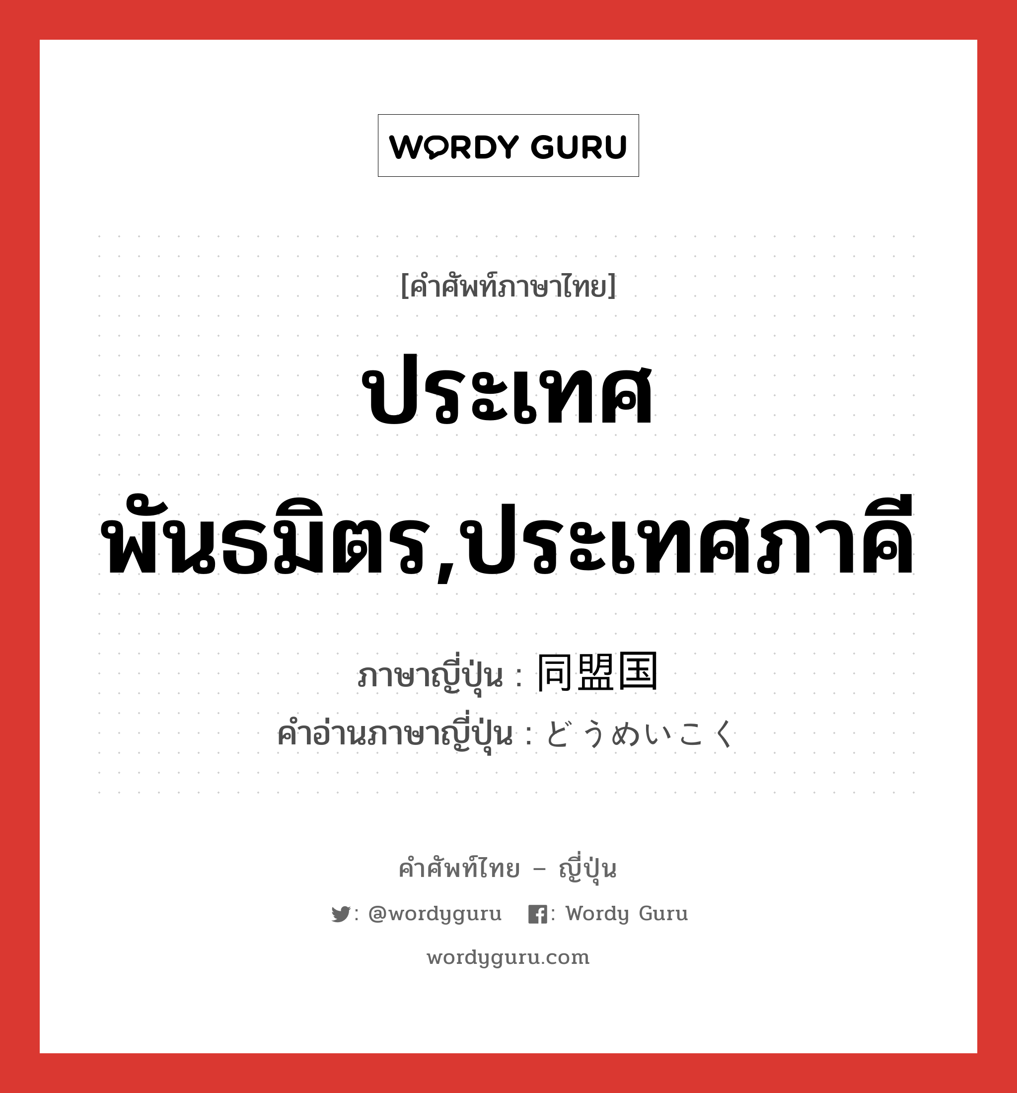 ประเทศพันธมิตร,ประเทศภาคี ภาษาญี่ปุ่นคืออะไร, คำศัพท์ภาษาไทย - ญี่ปุ่น ประเทศพันธมิตร,ประเทศภาคี ภาษาญี่ปุ่น 同盟国 คำอ่านภาษาญี่ปุ่น どうめいこく หมวด n หมวด n