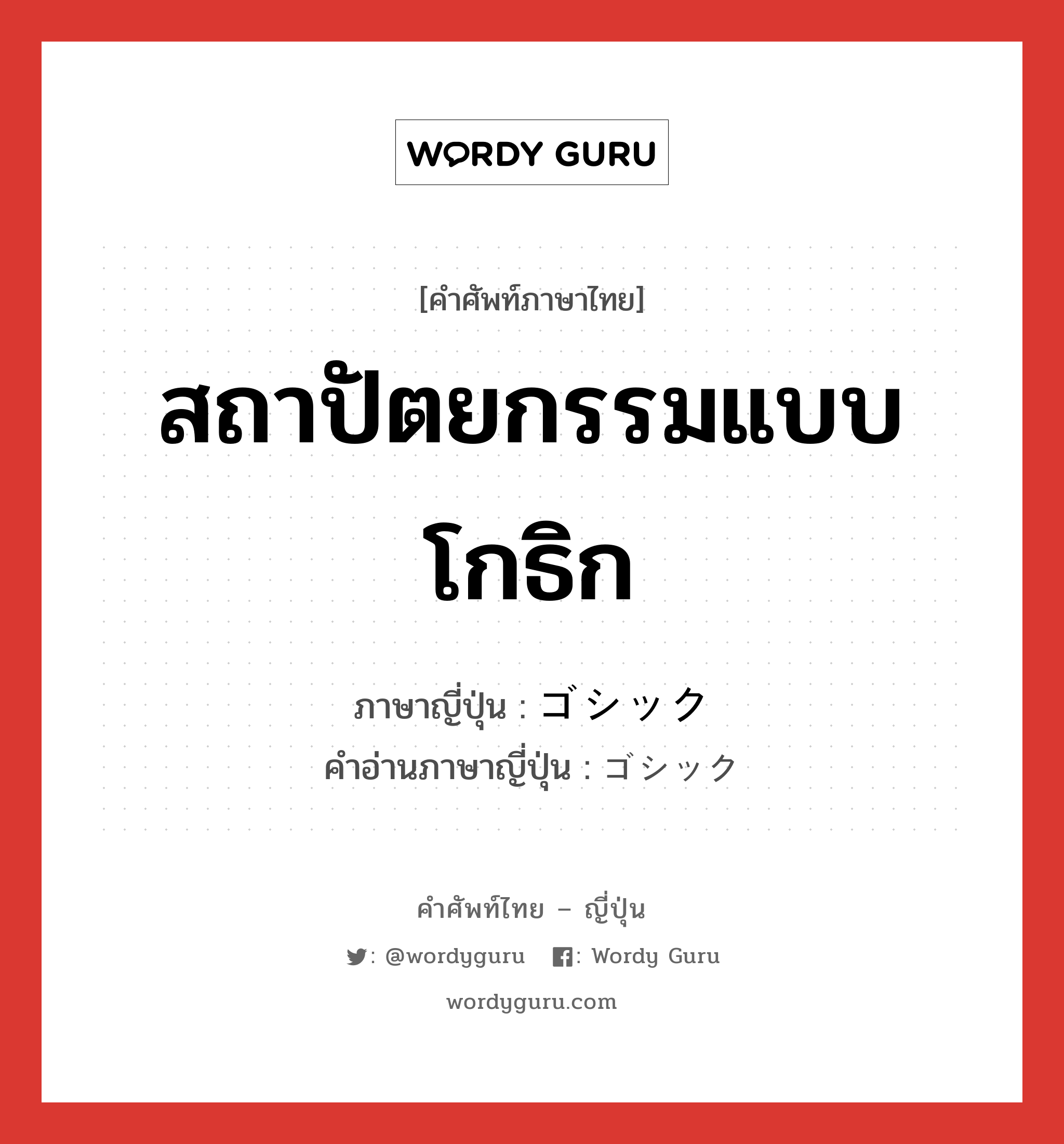 สถาปัตยกรรมแบบโกธิก ภาษาญี่ปุ่นคืออะไร, คำศัพท์ภาษาไทย - ญี่ปุ่น สถาปัตยกรรมแบบโกธิก ภาษาญี่ปุ่น ゴシック คำอ่านภาษาญี่ปุ่น ゴシック หมวด n หมวด n