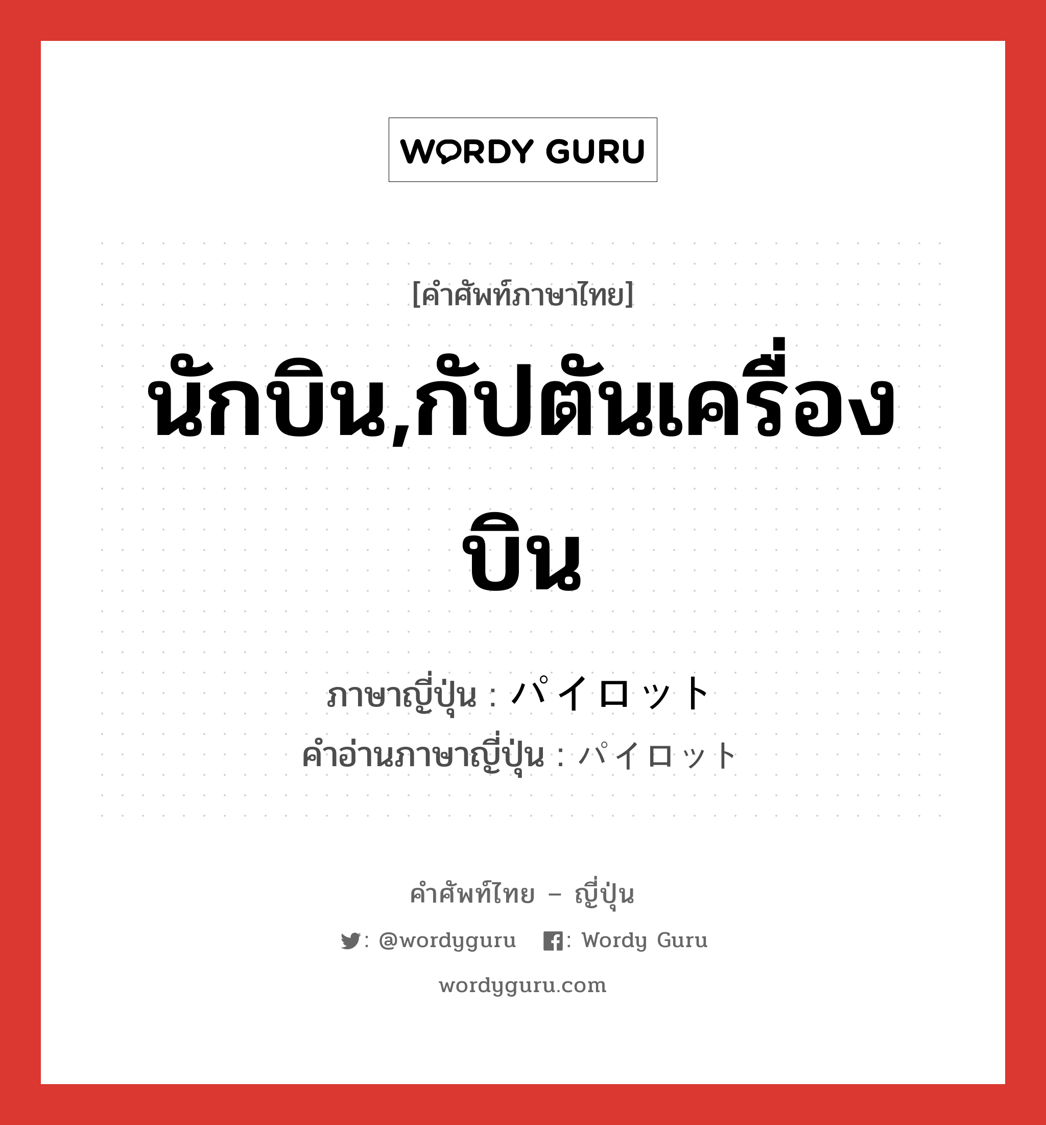 นักบิน,กัปตันเครื่องบิน ภาษาญี่ปุ่นคืออะไร, คำศัพท์ภาษาไทย - ญี่ปุ่น นักบิน,กัปตันเครื่องบิน ภาษาญี่ปุ่น パイロット คำอ่านภาษาญี่ปุ่น パイロット หมวด n หมวด n