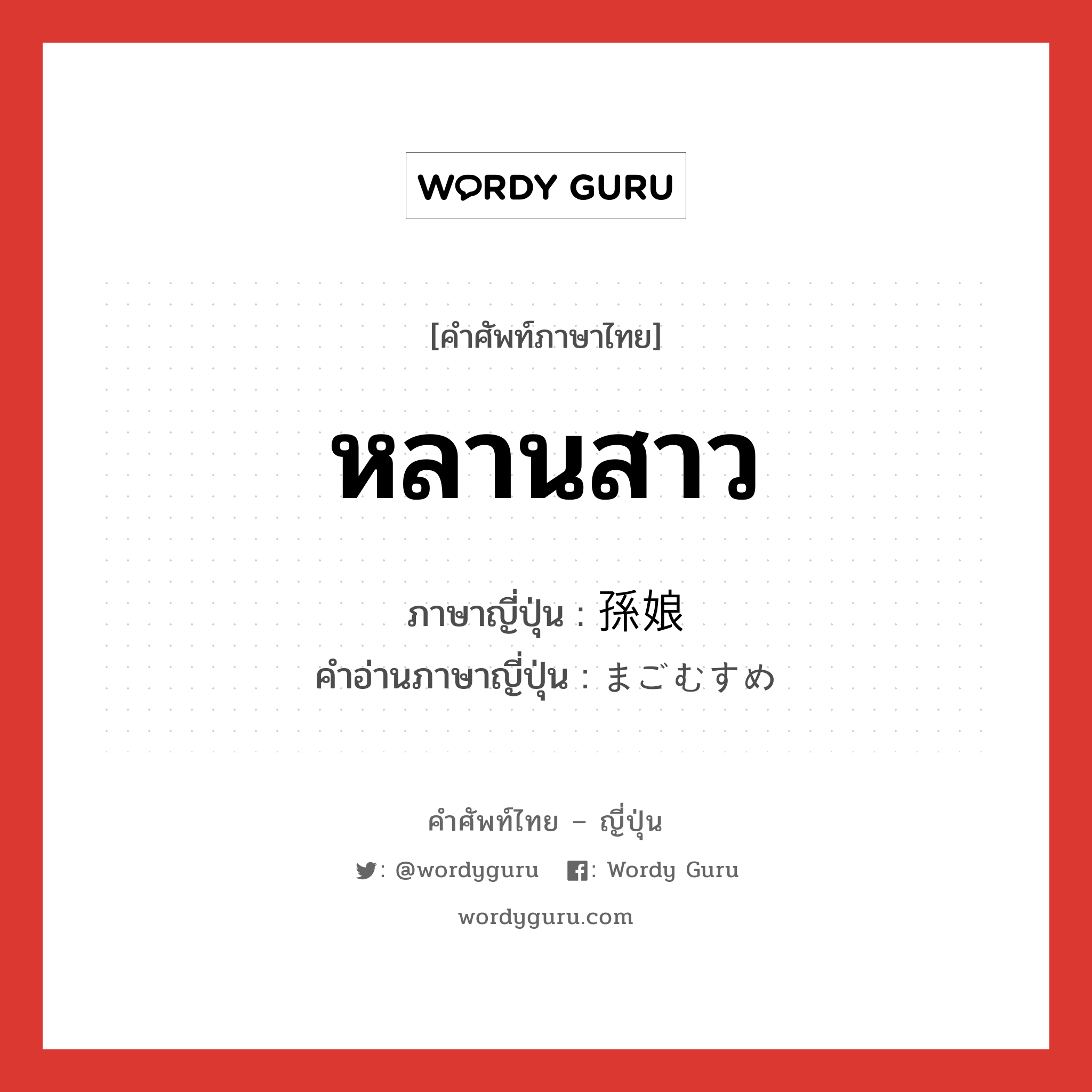 หลานสาว ภาษาญี่ปุ่นคืออะไร, คำศัพท์ภาษาไทย - ญี่ปุ่น หลานสาว ภาษาญี่ปุ่น 孫娘 คำอ่านภาษาญี่ปุ่น まごむすめ หมวด n หมวด n