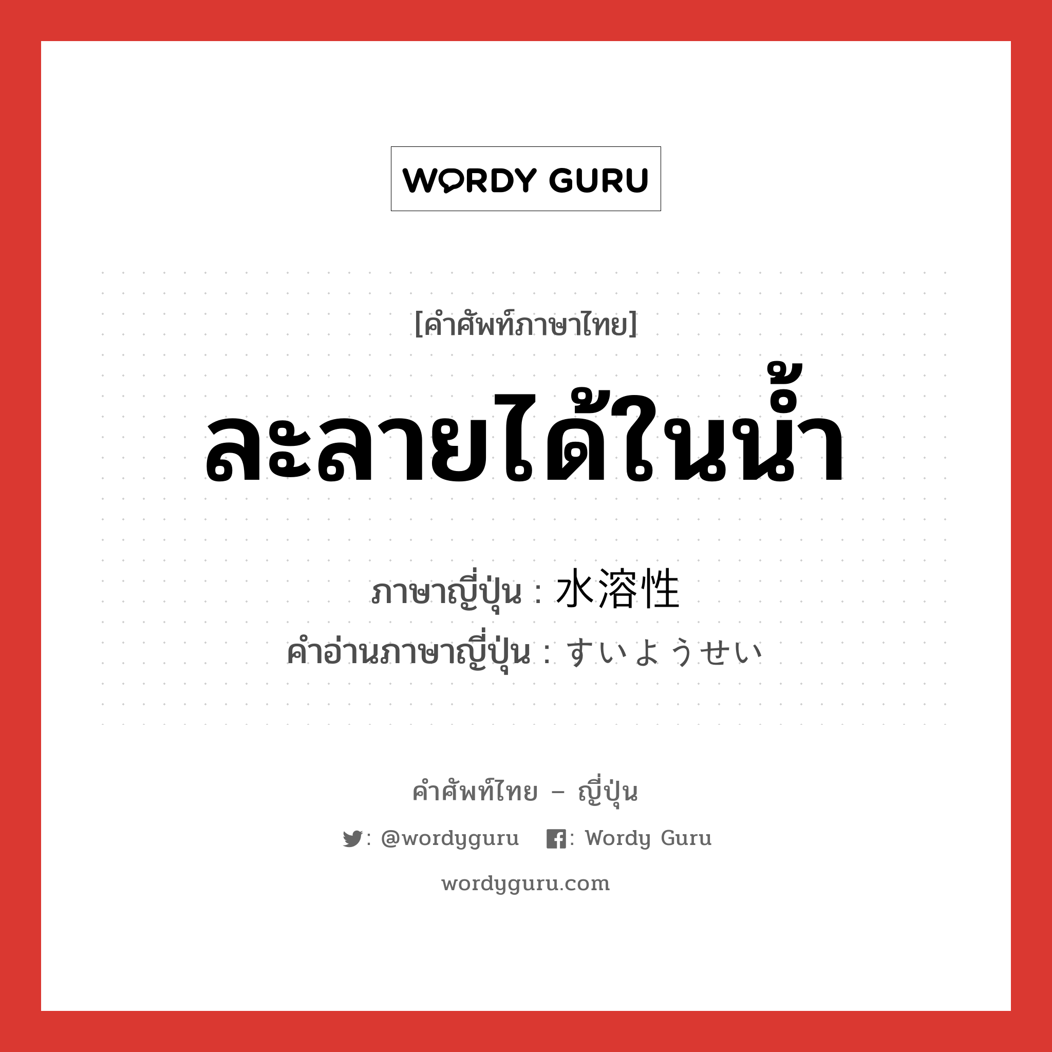 ละลายได้ในน้ำ ภาษาญี่ปุ่นคืออะไร, คำศัพท์ภาษาไทย - ญี่ปุ่น ละลายได้ในน้ำ ภาษาญี่ปุ่น 水溶性 คำอ่านภาษาญี่ปุ่น すいようせい หมวด n หมวด n