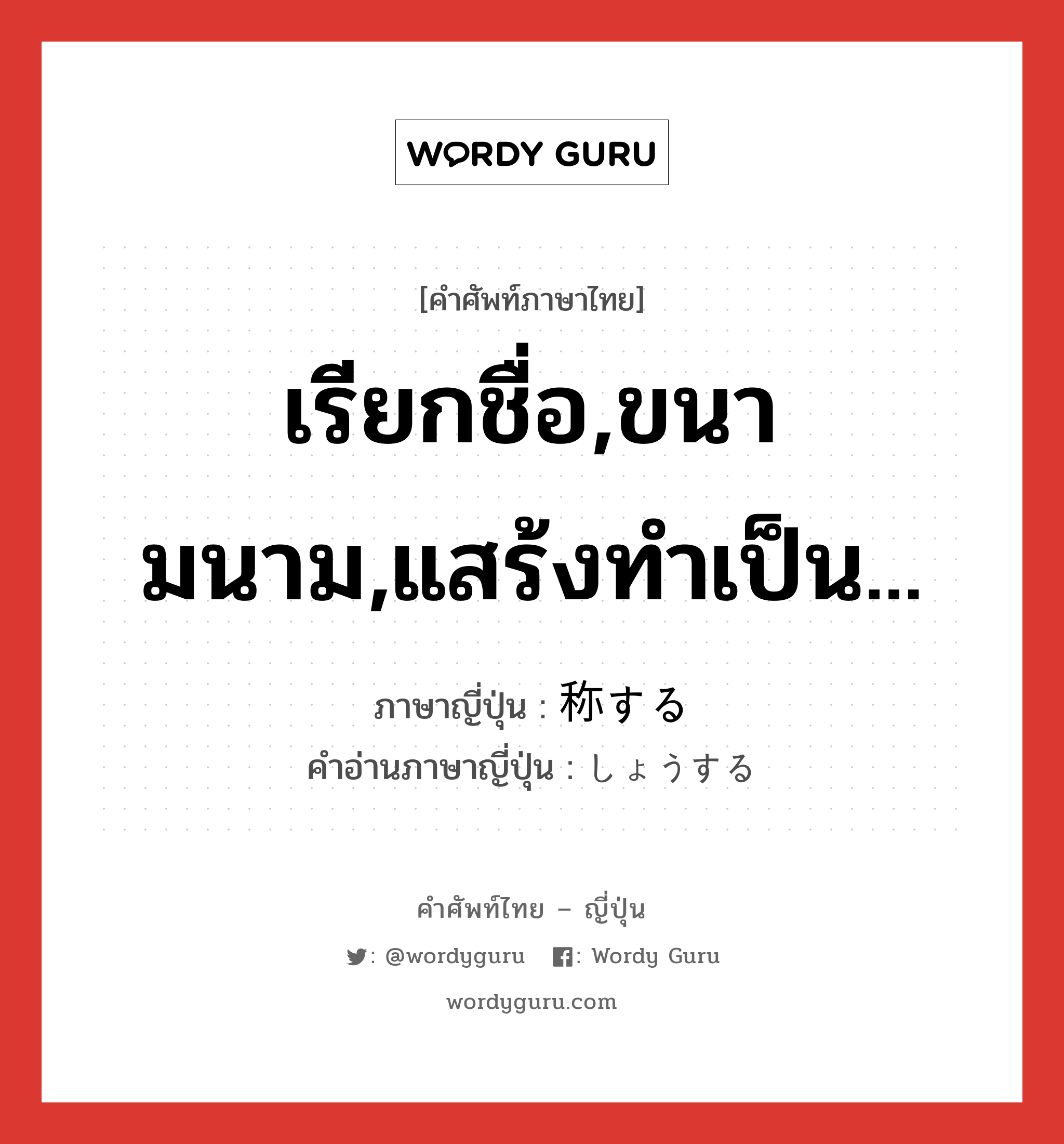 เรียกชื่อ,ขนามนาม,แสร้งทำเป็น... ภาษาญี่ปุ่นคืออะไร, คำศัพท์ภาษาไทย - ญี่ปุ่น เรียกชื่อ,ขนามนาม,แสร้งทำเป็น... ภาษาญี่ปุ่น 称する คำอ่านภาษาญี่ปุ่น しょうする หมวด vs-s หมวด vs-s