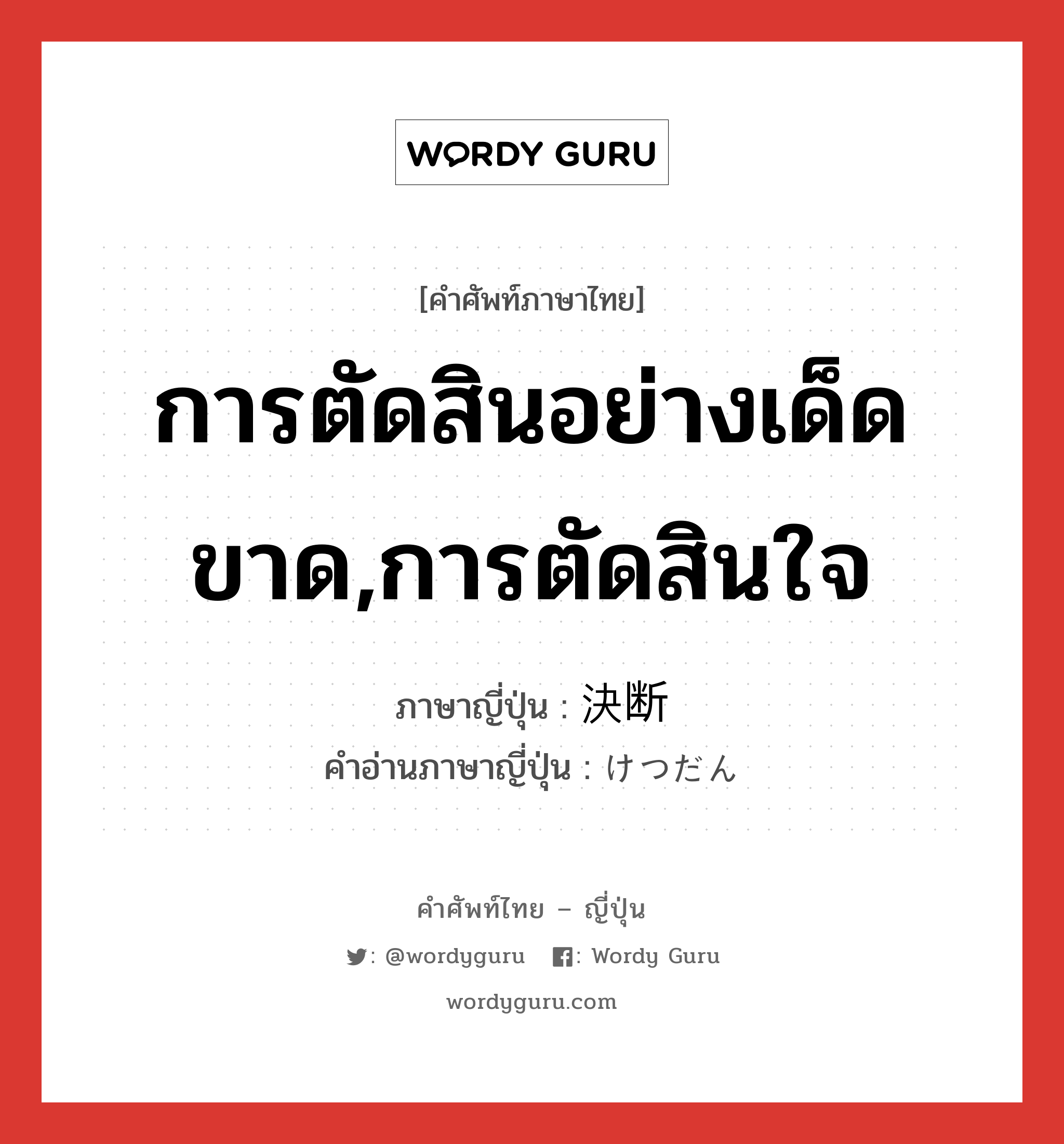 การตัดสินอย่างเด็ดขาด,การตัดสินใจ ภาษาญี่ปุ่นคืออะไร, คำศัพท์ภาษาไทย - ญี่ปุ่น การตัดสินอย่างเด็ดขาด,การตัดสินใจ ภาษาญี่ปุ่น 決断 คำอ่านภาษาญี่ปุ่น けつだん หมวด n หมวด n