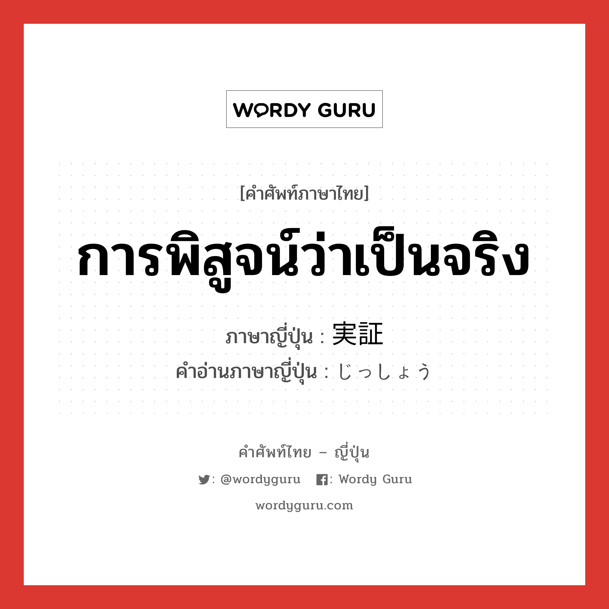 การพิสูจน์ว่าเป็นจริง ภาษาญี่ปุ่นคืออะไร, คำศัพท์ภาษาไทย - ญี่ปุ่น การพิสูจน์ว่าเป็นจริง ภาษาญี่ปุ่น 実証 คำอ่านภาษาญี่ปุ่น じっしょう หมวด n หมวด n