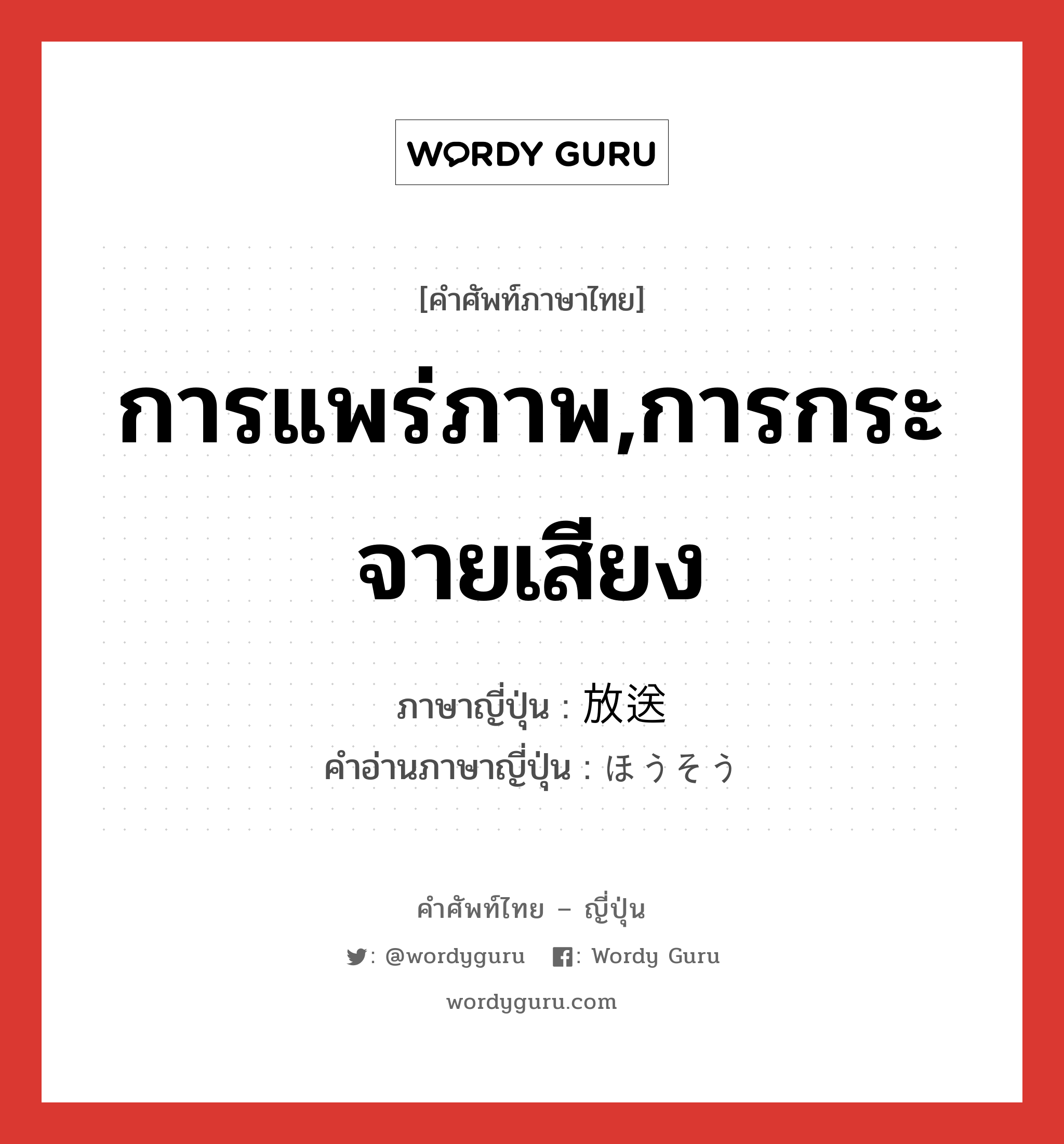 การแพร่ภาพ,การกระจายเสียง ภาษาญี่ปุ่นคืออะไร, คำศัพท์ภาษาไทย - ญี่ปุ่น การแพร่ภาพ,การกระจายเสียง ภาษาญี่ปุ่น 放送 คำอ่านภาษาญี่ปุ่น ほうそう หมวด n หมวด n