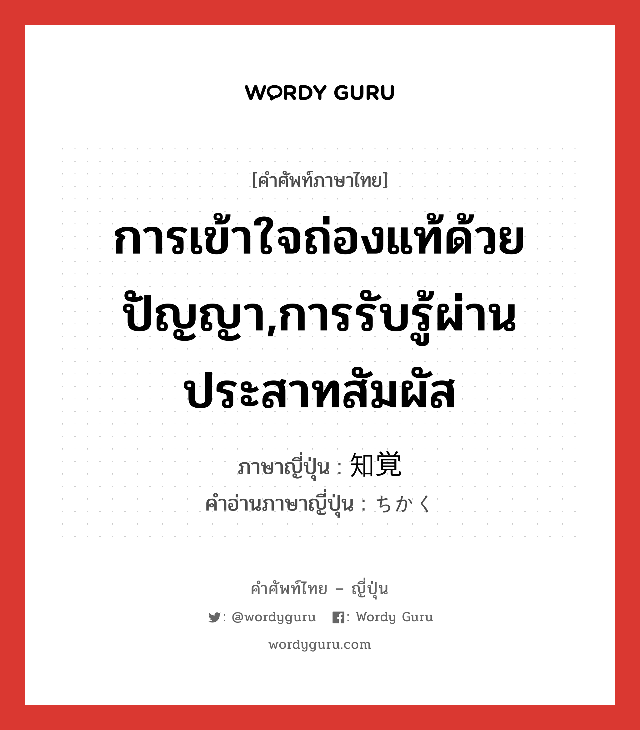 การเข้าใจถ่องแท้ด้วยปัญญา,การรับรู้ผ่านประสาทสัมผัส ภาษาญี่ปุ่นคืออะไร, คำศัพท์ภาษาไทย - ญี่ปุ่น การเข้าใจถ่องแท้ด้วยปัญญา,การรับรู้ผ่านประสาทสัมผัส ภาษาญี่ปุ่น 知覚 คำอ่านภาษาญี่ปุ่น ちかく หมวด n หมวด n