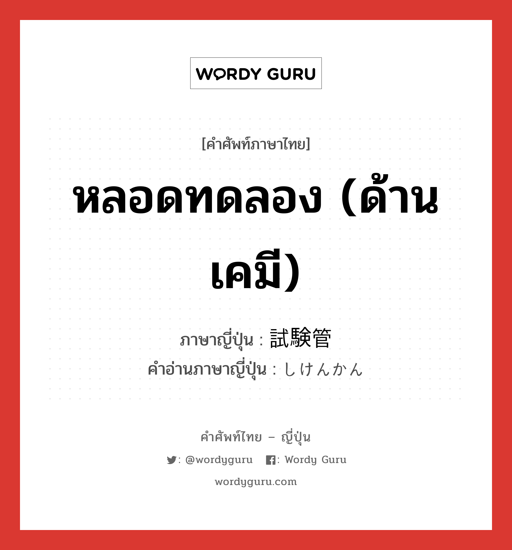 หลอดทดลอง (ด้านเคมี) ภาษาญี่ปุ่นคืออะไร, คำศัพท์ภาษาไทย - ญี่ปุ่น หลอดทดลอง (ด้านเคมี) ภาษาญี่ปุ่น 試験管 คำอ่านภาษาญี่ปุ่น しけんかん หมวด n หมวด n