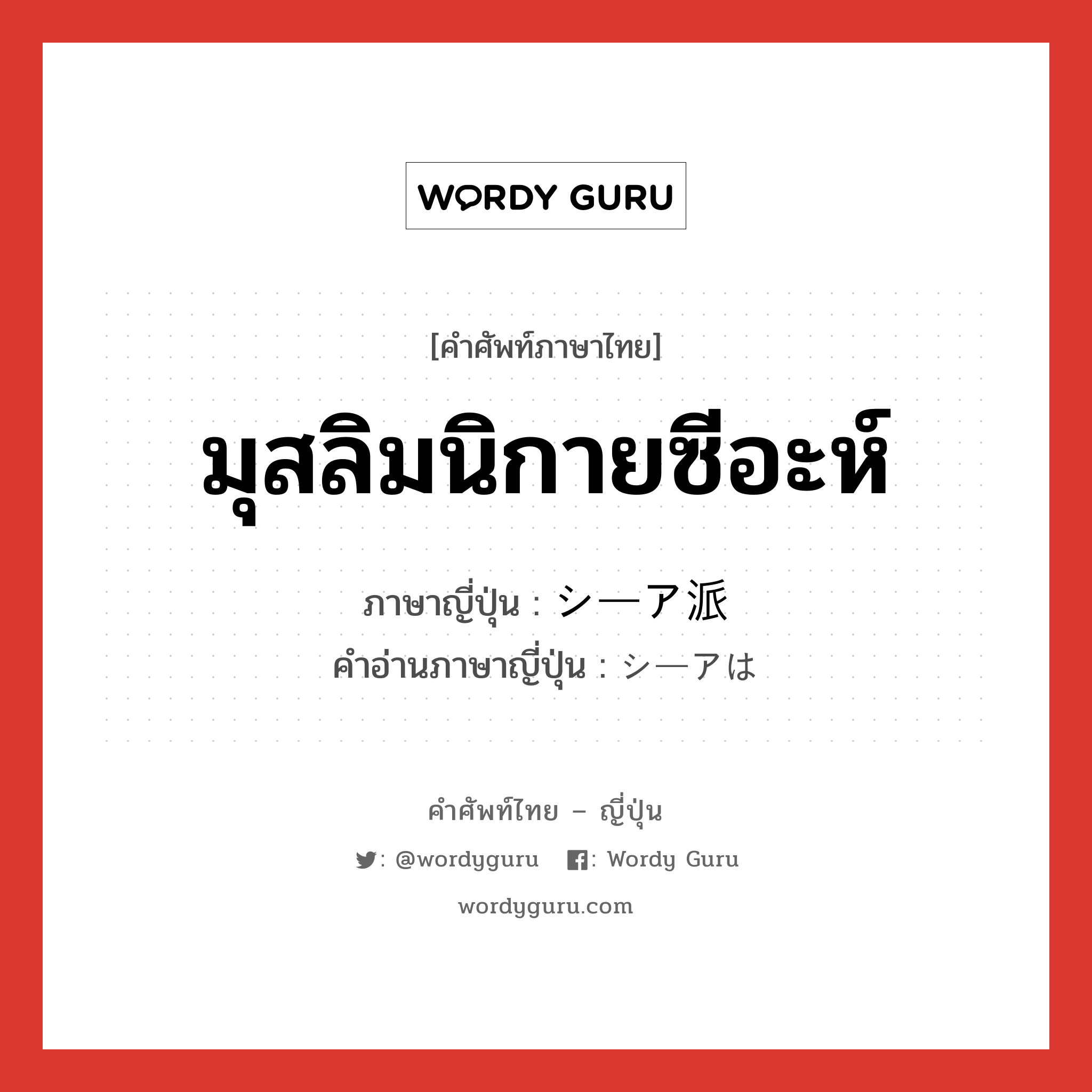 มุสลิมนิกายซีอะห์ ภาษาญี่ปุ่นคืออะไร, คำศัพท์ภาษาไทย - ญี่ปุ่น มุสลิมนิกายซีอะห์ ภาษาญี่ปุ่น シーア派 คำอ่านภาษาญี่ปุ่น シーアは หมวด n หมวด n