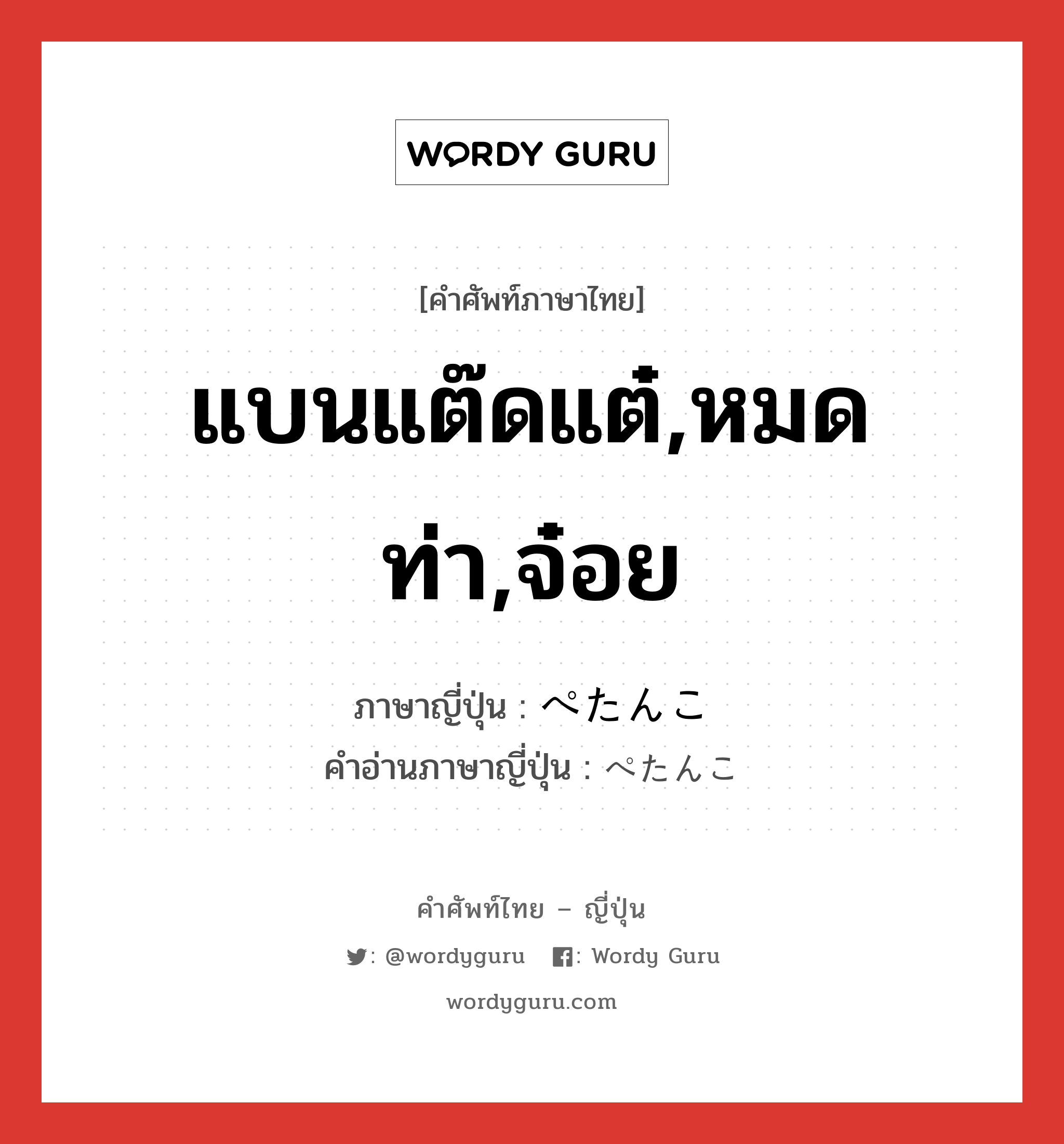 แบนแต๊ดแต๋,หมดท่า,จ๋อย ภาษาญี่ปุ่นคืออะไร, คำศัพท์ภาษาไทย - ญี่ปุ่น แบนแต๊ดแต๋,หมดท่า,จ๋อย ภาษาญี่ปุ่น ぺたんこ คำอ่านภาษาญี่ปุ่น ぺたんこ หมวด adj-na หมวด adj-na