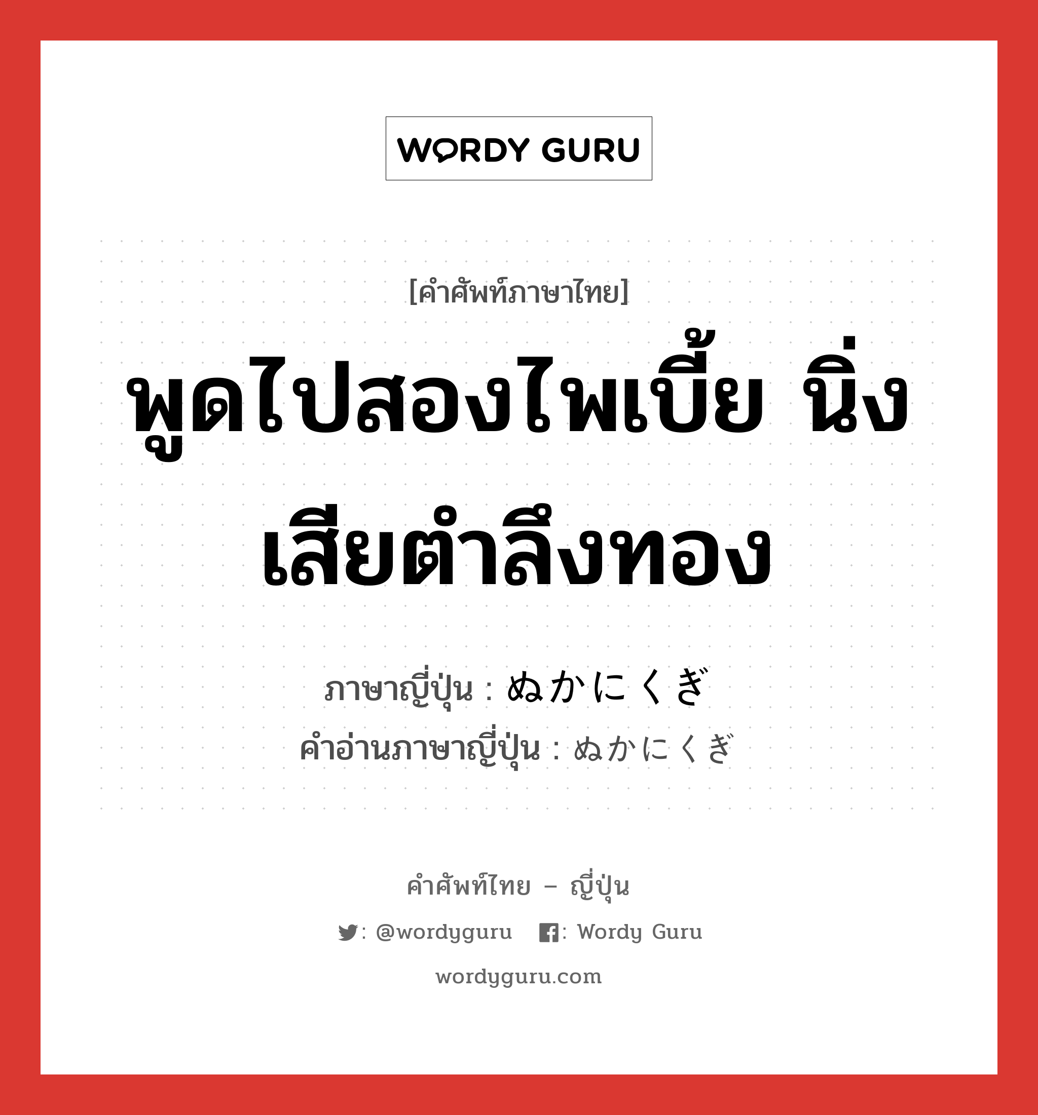 พูดไปสองไพเบี้ย นิ่งเสียตำลึงทอง ภาษาญี่ปุ่นคืออะไร, คำศัพท์ภาษาไทย - ญี่ปุ่น พูดไปสองไพเบี้ย นิ่งเสียตำลึงทอง ภาษาญี่ปุ่น ぬかにくぎ คำอ่านภาษาญี่ปุ่น ぬかにくぎ หมวด idiom หมวด idiom