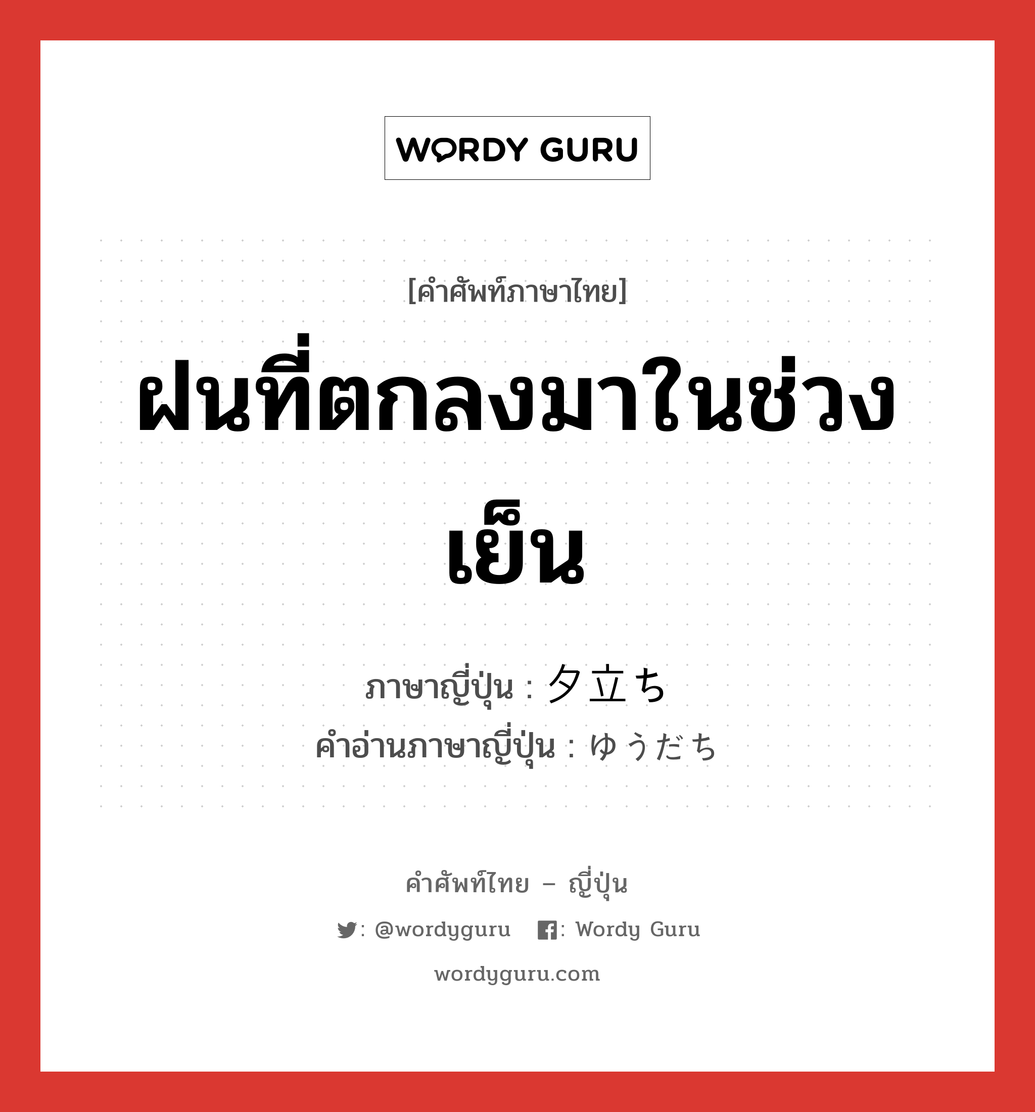 ฝนที่ตกลงมาในช่วงเย็น ภาษาญี่ปุ่นคืออะไร, คำศัพท์ภาษาไทย - ญี่ปุ่น ฝนที่ตกลงมาในช่วงเย็น ภาษาญี่ปุ่น 夕立ち คำอ่านภาษาญี่ปุ่น ゆうだち หมวด n หมวด n