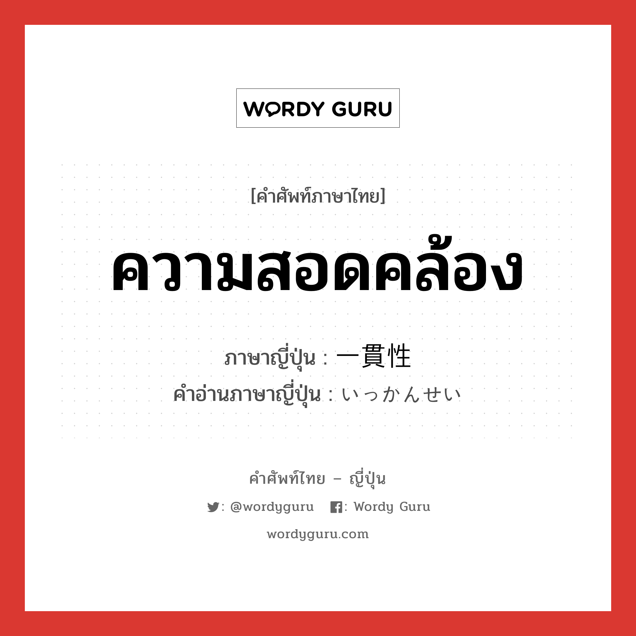 ความสอดคล้อง ภาษาญี่ปุ่นคืออะไร, คำศัพท์ภาษาไทย - ญี่ปุ่น ความสอดคล้อง ภาษาญี่ปุ่น 一貫性 คำอ่านภาษาญี่ปุ่น いっかんせい หมวด n หมวด n