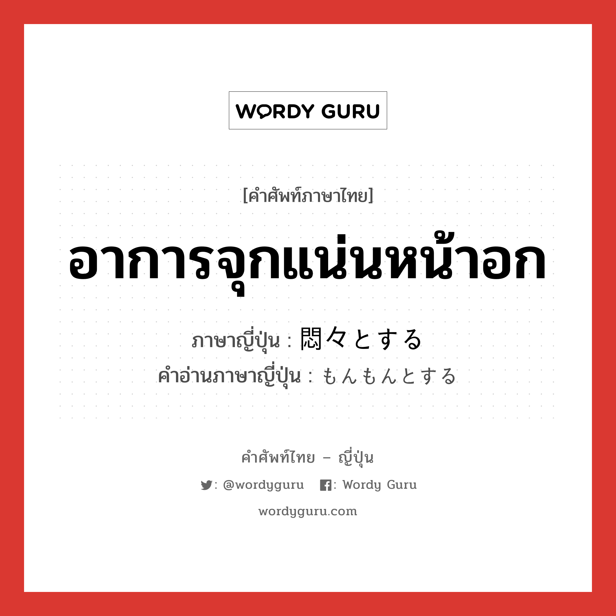 อาการจุกแน่นหน้าอก ภาษาญี่ปุ่นคืออะไร, คำศัพท์ภาษาไทย - ญี่ปุ่น อาการจุกแน่นหน้าอก ภาษาญี่ปุ่น 悶々とする คำอ่านภาษาญี่ปุ่น もんもんとする หมวด v หมวด v