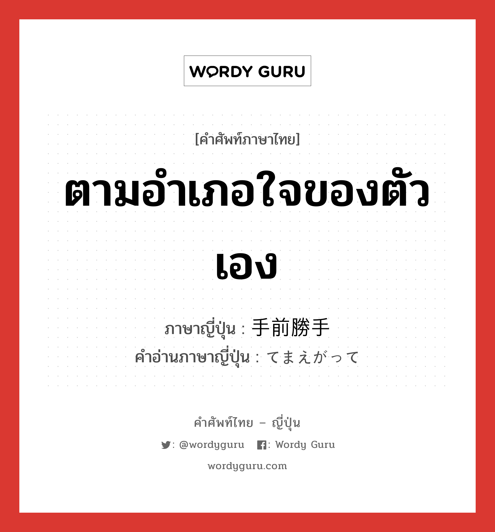 ตามอำเภอใจของตัวเอง ภาษาญี่ปุ่นคืออะไร, คำศัพท์ภาษาไทย - ญี่ปุ่น ตามอำเภอใจของตัวเอง ภาษาญี่ปุ่น 手前勝手 คำอ่านภาษาญี่ปุ่น てまえがって หมวด adj-na หมวด adj-na