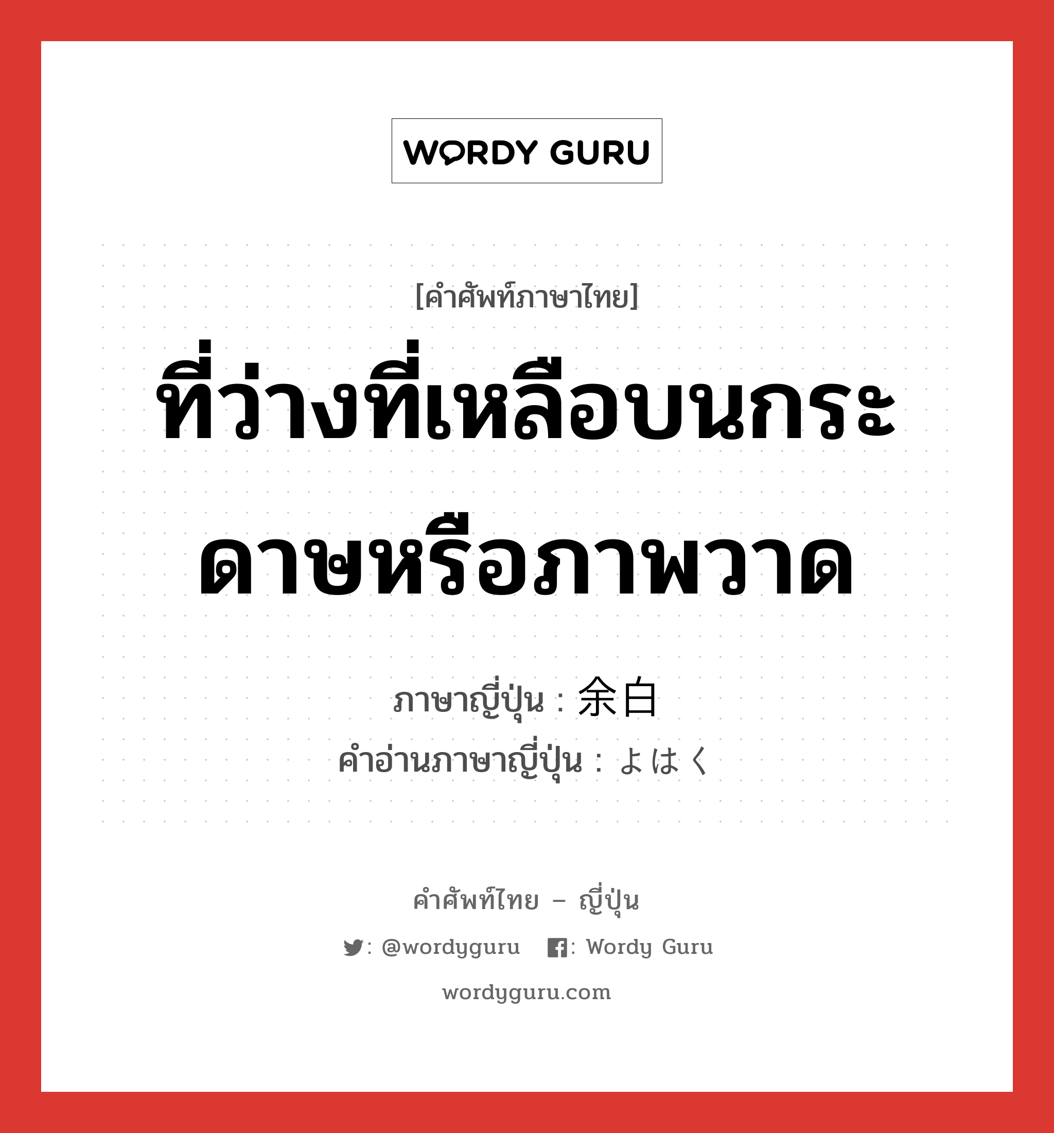 ที่ว่างที่เหลือบนกระดาษหรือภาพวาด ภาษาญี่ปุ่นคืออะไร, คำศัพท์ภาษาไทย - ญี่ปุ่น ที่ว่างที่เหลือบนกระดาษหรือภาพวาด ภาษาญี่ปุ่น 余白 คำอ่านภาษาญี่ปุ่น よはく หมวด n หมวด n