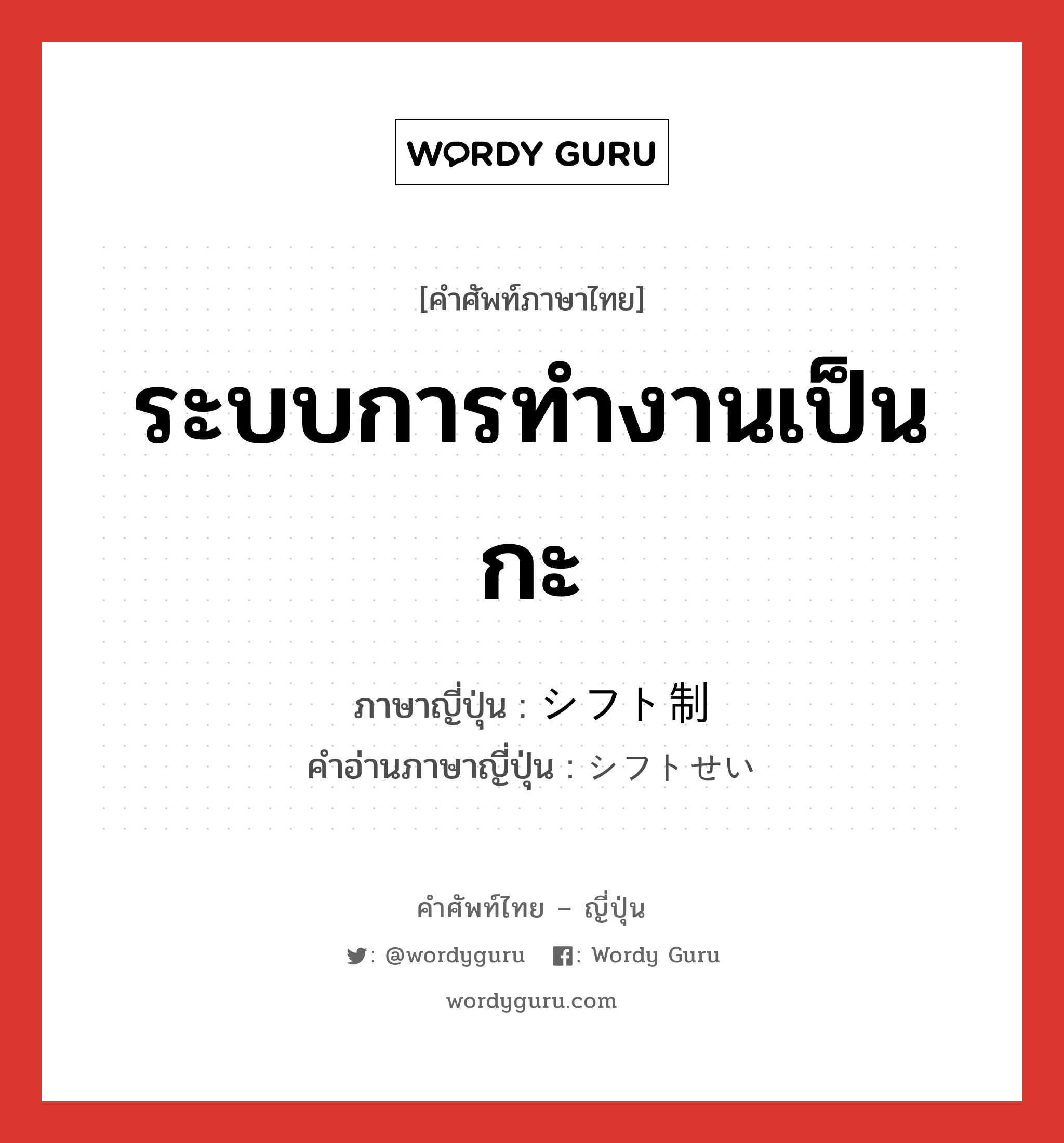 ระบบการทำงานเป็นกะ ภาษาญี่ปุ่นคืออะไร, คำศัพท์ภาษาไทย - ญี่ปุ่น ระบบการทำงานเป็นกะ ภาษาญี่ปุ่น シフト制 คำอ่านภาษาญี่ปุ่น シフトせい หมวด n หมวด n