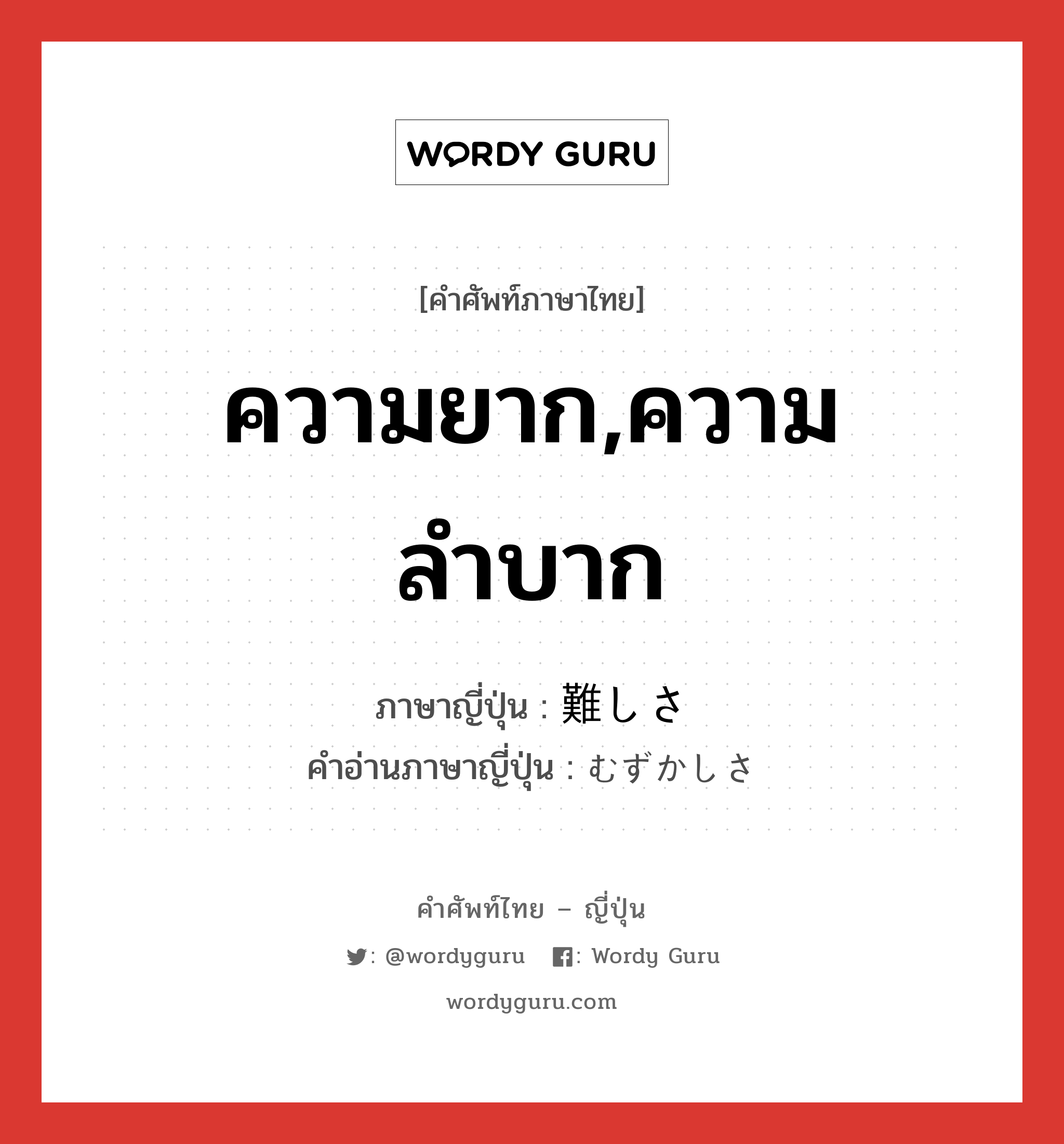 ความยาก,ความลำบาก ภาษาญี่ปุ่นคืออะไร, คำศัพท์ภาษาไทย - ญี่ปุ่น ความยาก,ความลำบาก ภาษาญี่ปุ่น 難しさ คำอ่านภาษาญี่ปุ่น むずかしさ หมวด n หมวด n