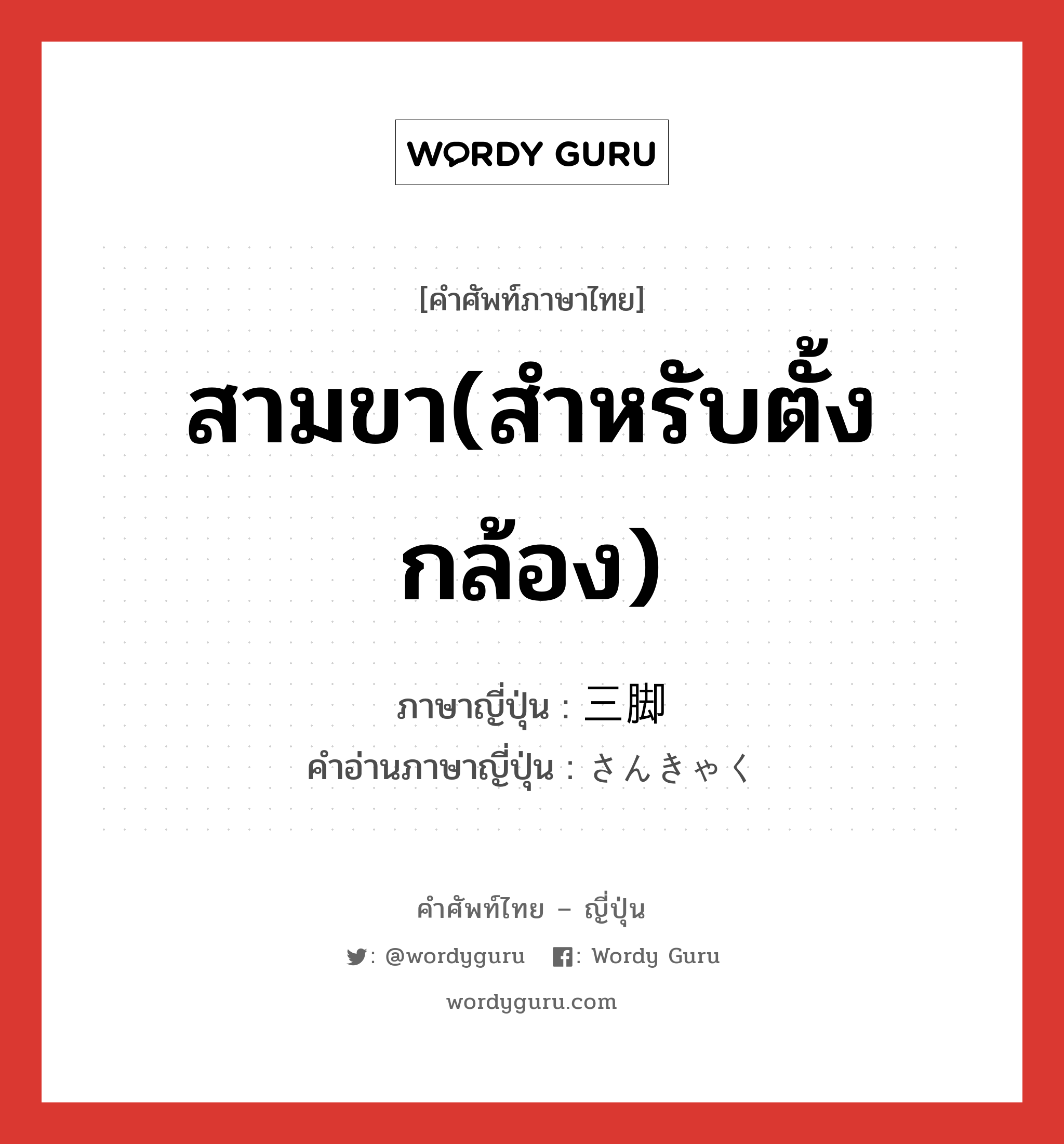 สามขา(สำหรับตั้งกล้อง) ภาษาญี่ปุ่นคืออะไร, คำศัพท์ภาษาไทย - ญี่ปุ่น สามขา(สำหรับตั้งกล้อง) ภาษาญี่ปุ่น 三脚 คำอ่านภาษาญี่ปุ่น さんきゃく หมวด n หมวด n