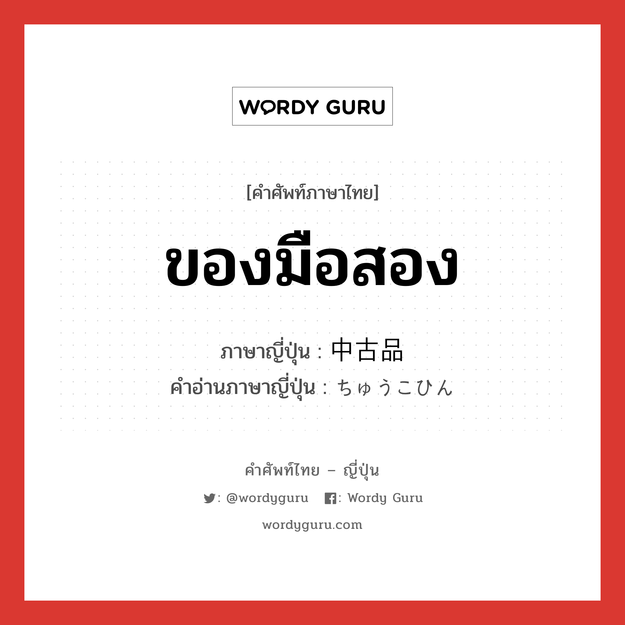 ของมือสอง ภาษาญี่ปุ่นคืออะไร, คำศัพท์ภาษาไทย - ญี่ปุ่น ของมือสอง ภาษาญี่ปุ่น 中古品 คำอ่านภาษาญี่ปุ่น ちゅうこひん หมวด n หมวด n