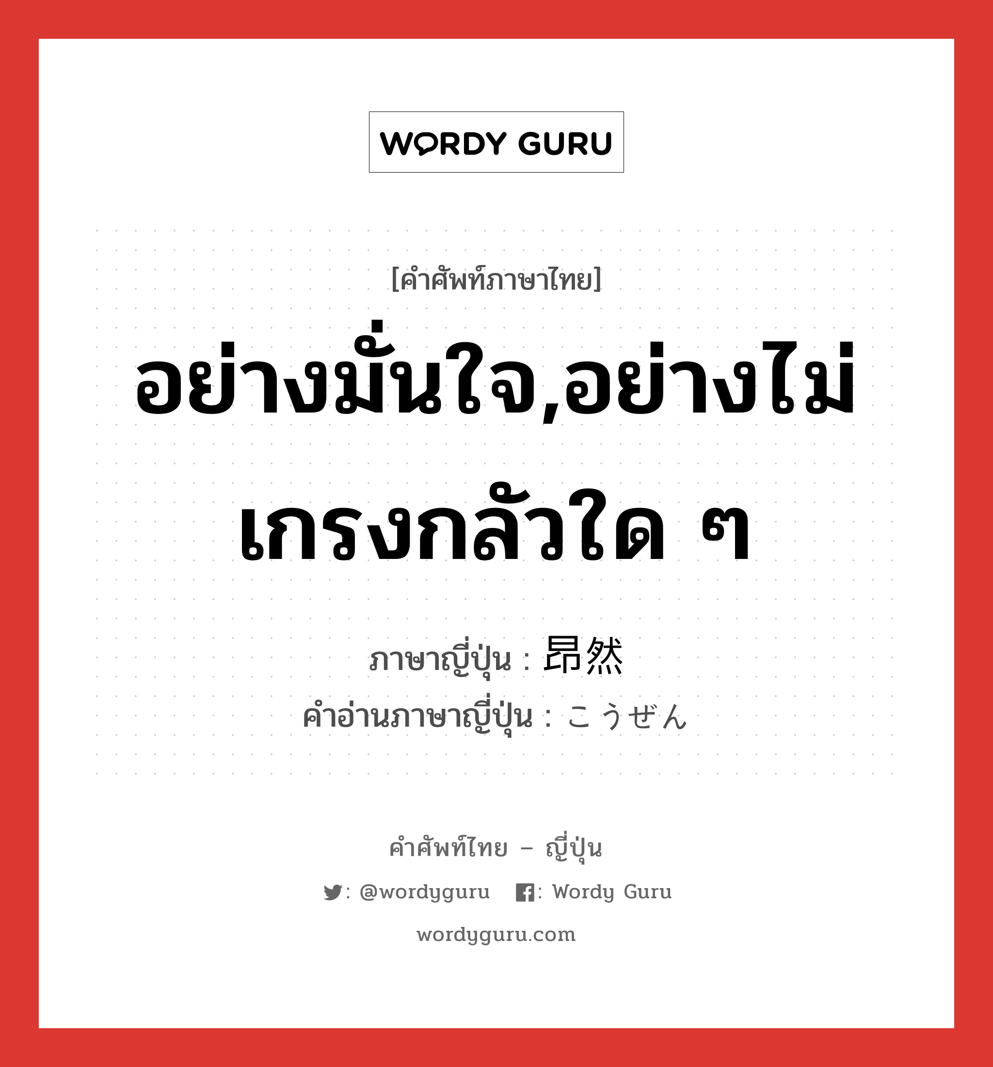 อย่างมั่นใจ,อย่างไม่เกรงกลัวใด ๆ ภาษาญี่ปุ่นคืออะไร, คำศัพท์ภาษาไทย - ญี่ปุ่น อย่างมั่นใจ,อย่างไม่เกรงกลัวใด ๆ ภาษาญี่ปุ่น 昂然 คำอ่านภาษาญี่ปุ่น こうぜん หมวด adj-t หมวด adj-t