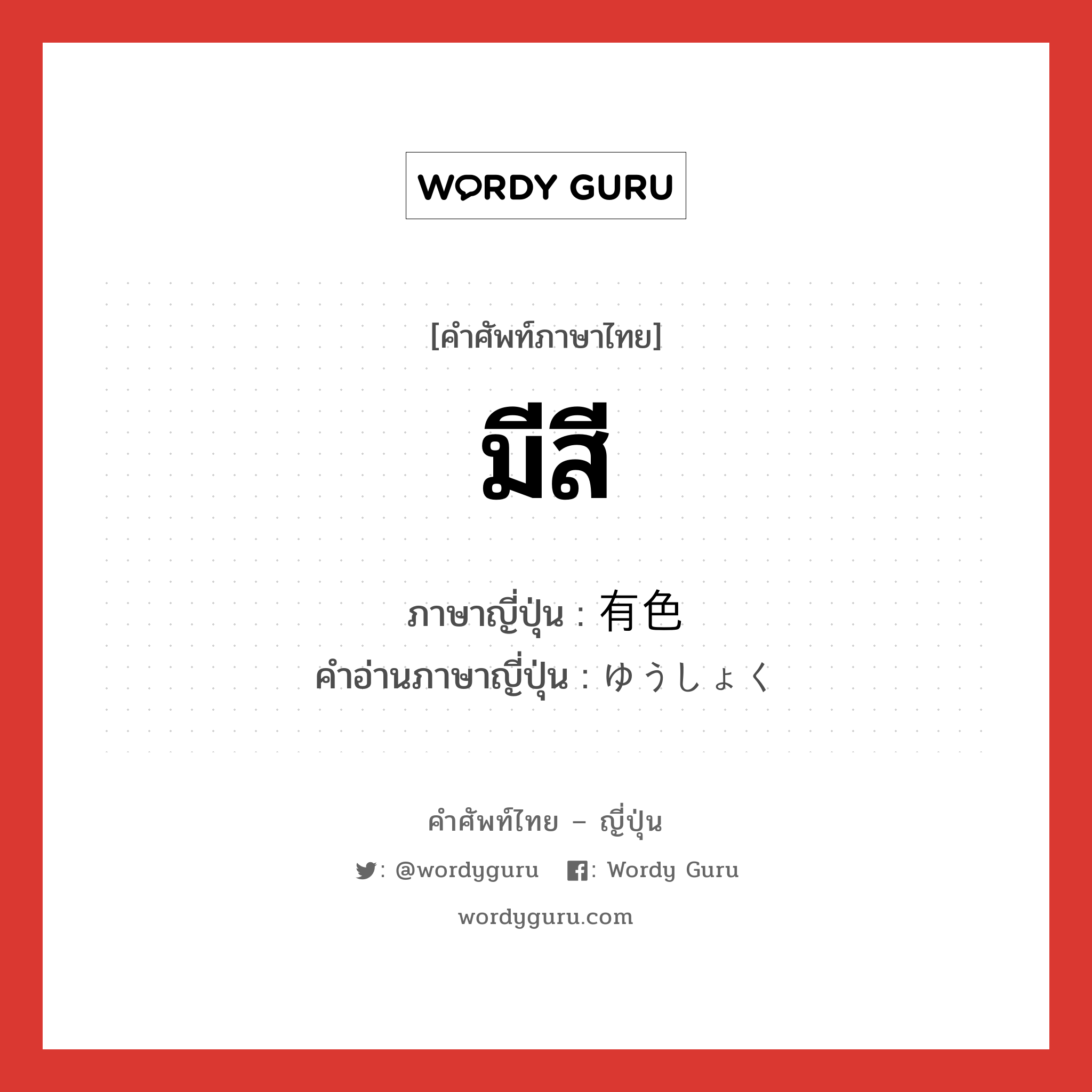 มีสี ภาษาญี่ปุ่นคืออะไร, คำศัพท์ภาษาไทย - ญี่ปุ่น มีสี ภาษาญี่ปุ่น 有色 คำอ่านภาษาญี่ปุ่น ゆうしょく หมวด n หมวด n