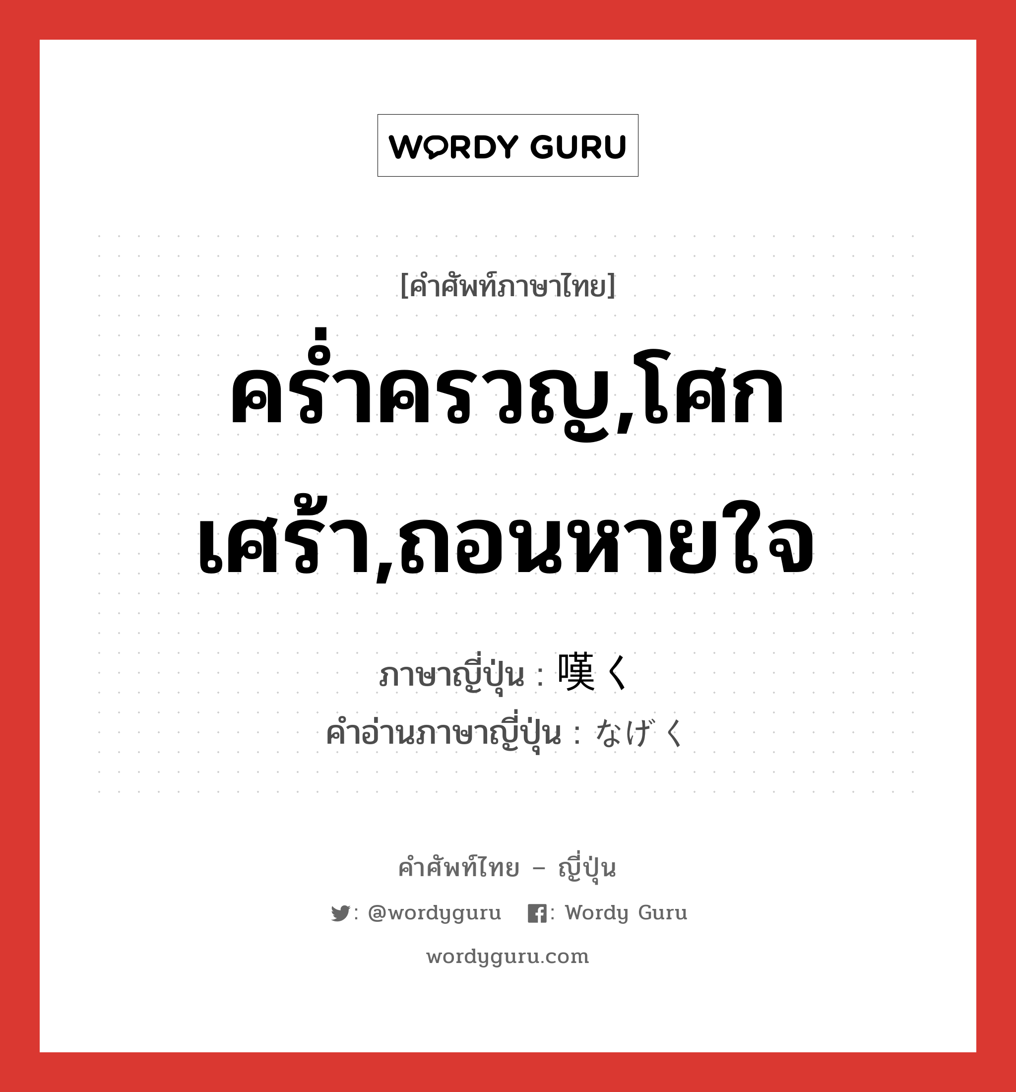 คร่ำครวญ,โศกเศร้า,ถอนหายใจ ภาษาญี่ปุ่นคืออะไร, คำศัพท์ภาษาไทย - ญี่ปุ่น คร่ำครวญ,โศกเศร้า,ถอนหายใจ ภาษาญี่ปุ่น 嘆く คำอ่านภาษาญี่ปุ่น なげく หมวด v5k หมวด v5k