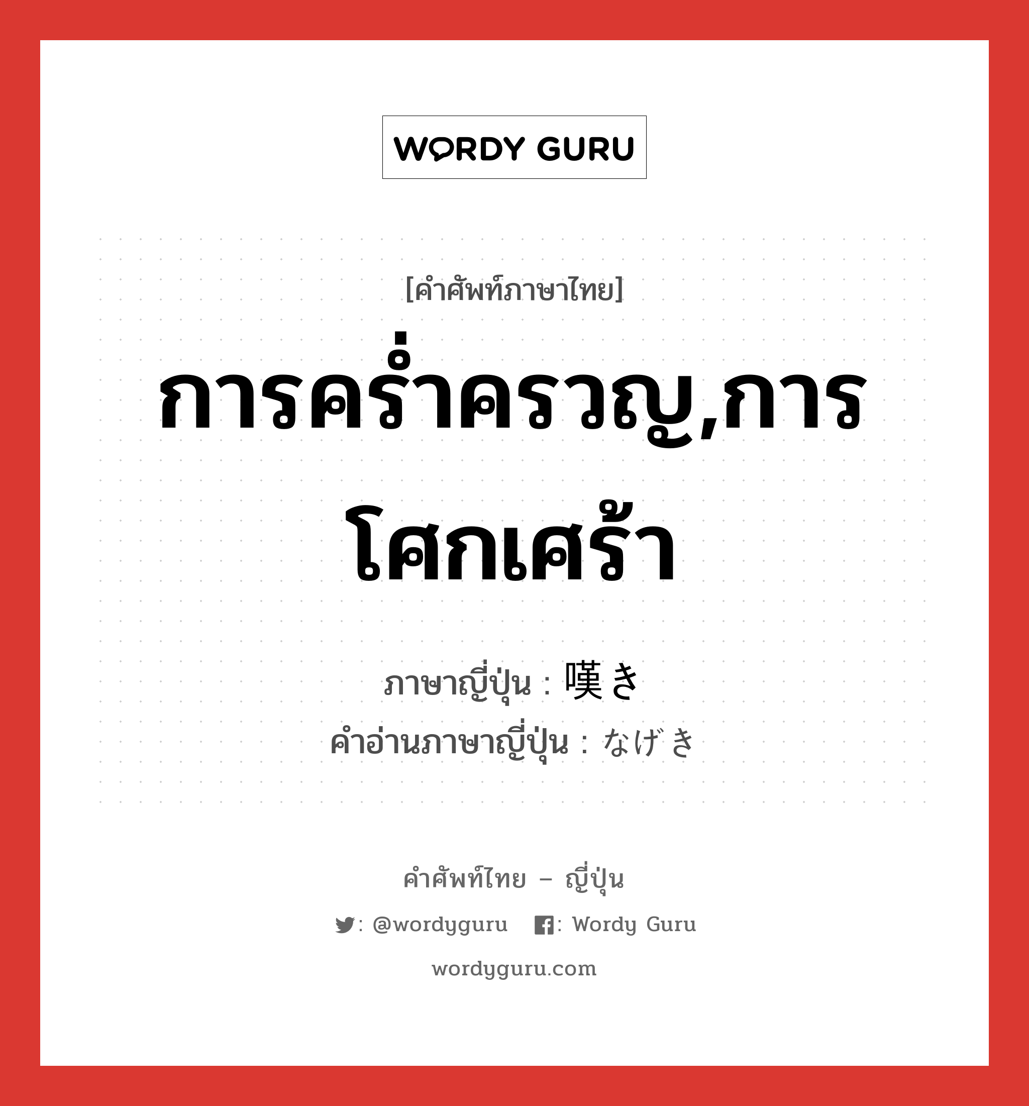 การคร่ำครวญ,การโศกเศร้า ภาษาญี่ปุ่นคืออะไร, คำศัพท์ภาษาไทย - ญี่ปุ่น การคร่ำครวญ,การโศกเศร้า ภาษาญี่ปุ่น 嘆き คำอ่านภาษาญี่ปุ่น なげき หมวด n หมวด n