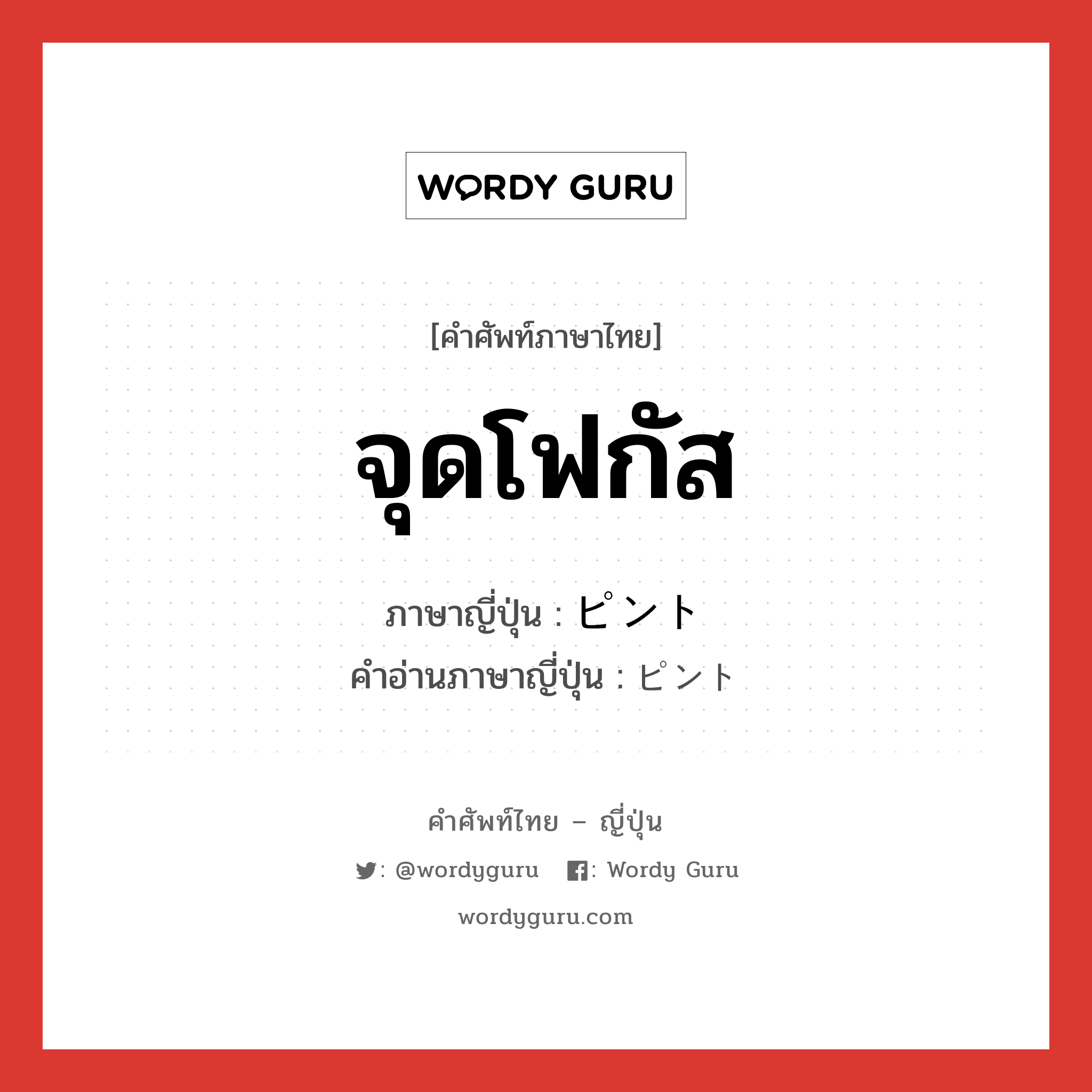 จุดโฟกัส ภาษาญี่ปุ่นคืออะไร, คำศัพท์ภาษาไทย - ญี่ปุ่น จุดโฟกัส ภาษาญี่ปุ่น ピント คำอ่านภาษาญี่ปุ่น ピント หมวด n หมวด n