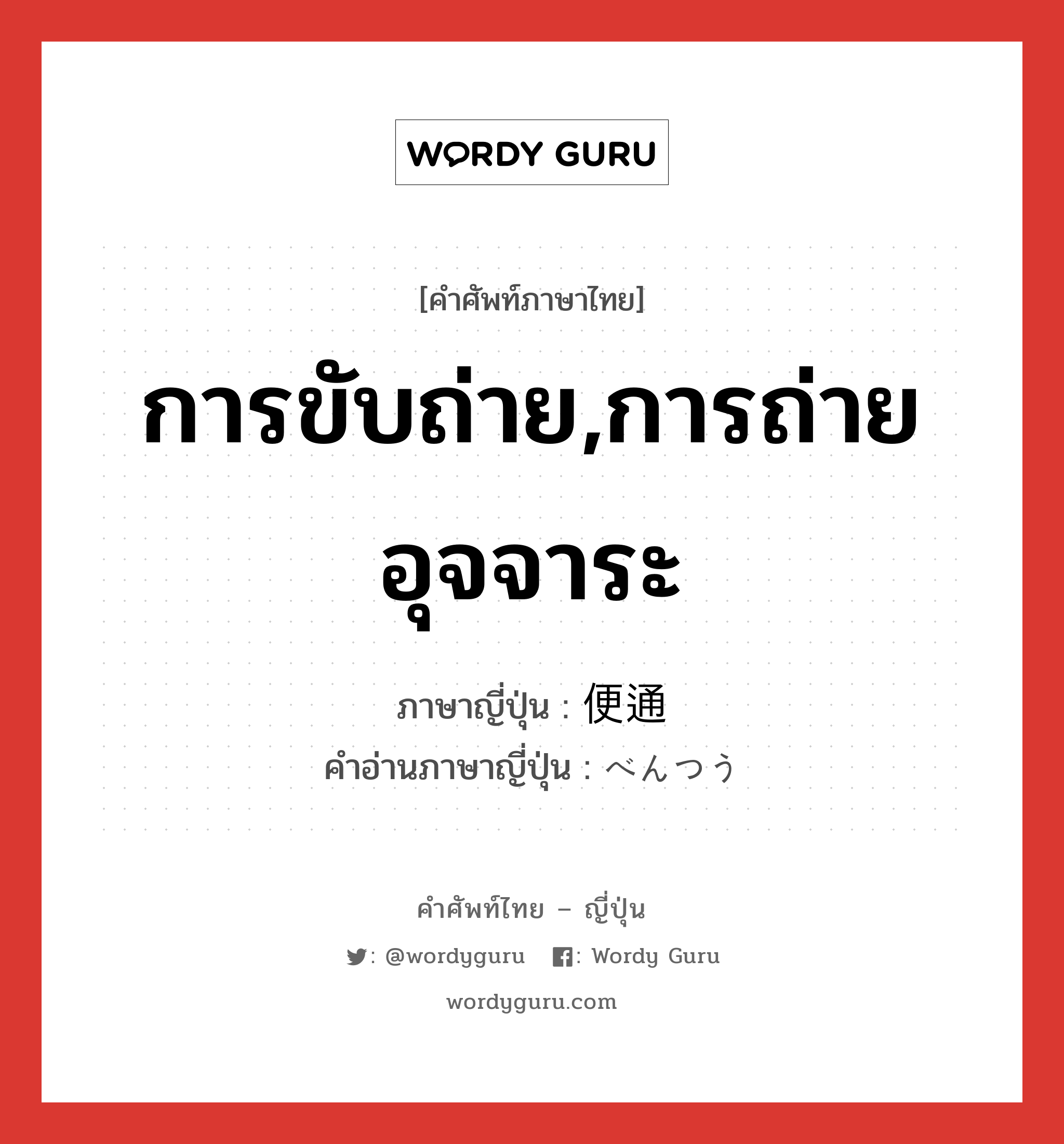 การขับถ่าย,การถ่ายอุจจาระ ภาษาญี่ปุ่นคืออะไร, คำศัพท์ภาษาไทย - ญี่ปุ่น การขับถ่าย,การถ่ายอุจจาระ ภาษาญี่ปุ่น 便通 คำอ่านภาษาญี่ปุ่น べんつう หมวด n หมวด n