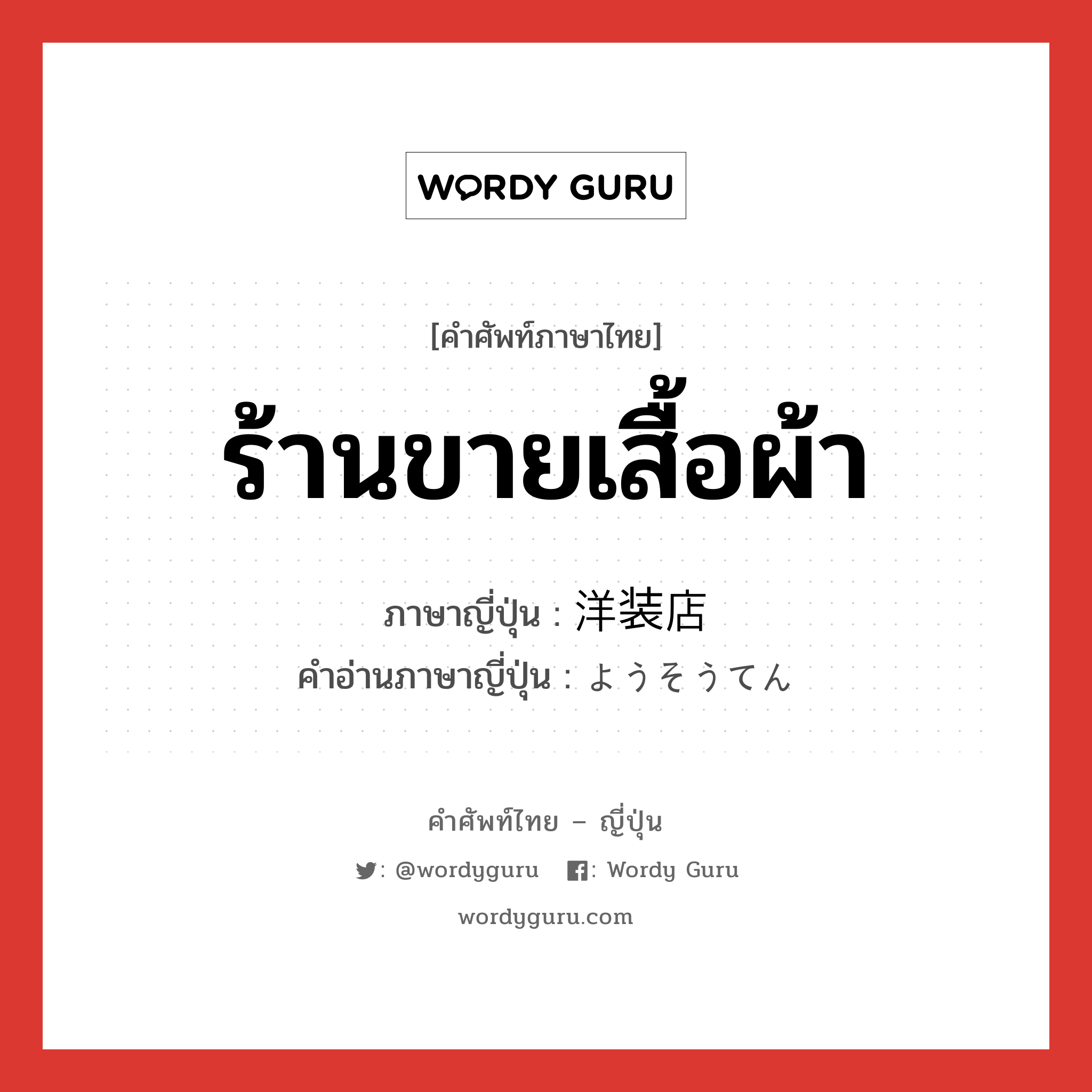 ร้านขายเสื้อผ้า ภาษาญี่ปุ่นคืออะไร, คำศัพท์ภาษาไทย - ญี่ปุ่น ร้านขายเสื้อผ้า ภาษาญี่ปุ่น 洋装店 คำอ่านภาษาญี่ปุ่น ようそうてん หมวด n หมวด n