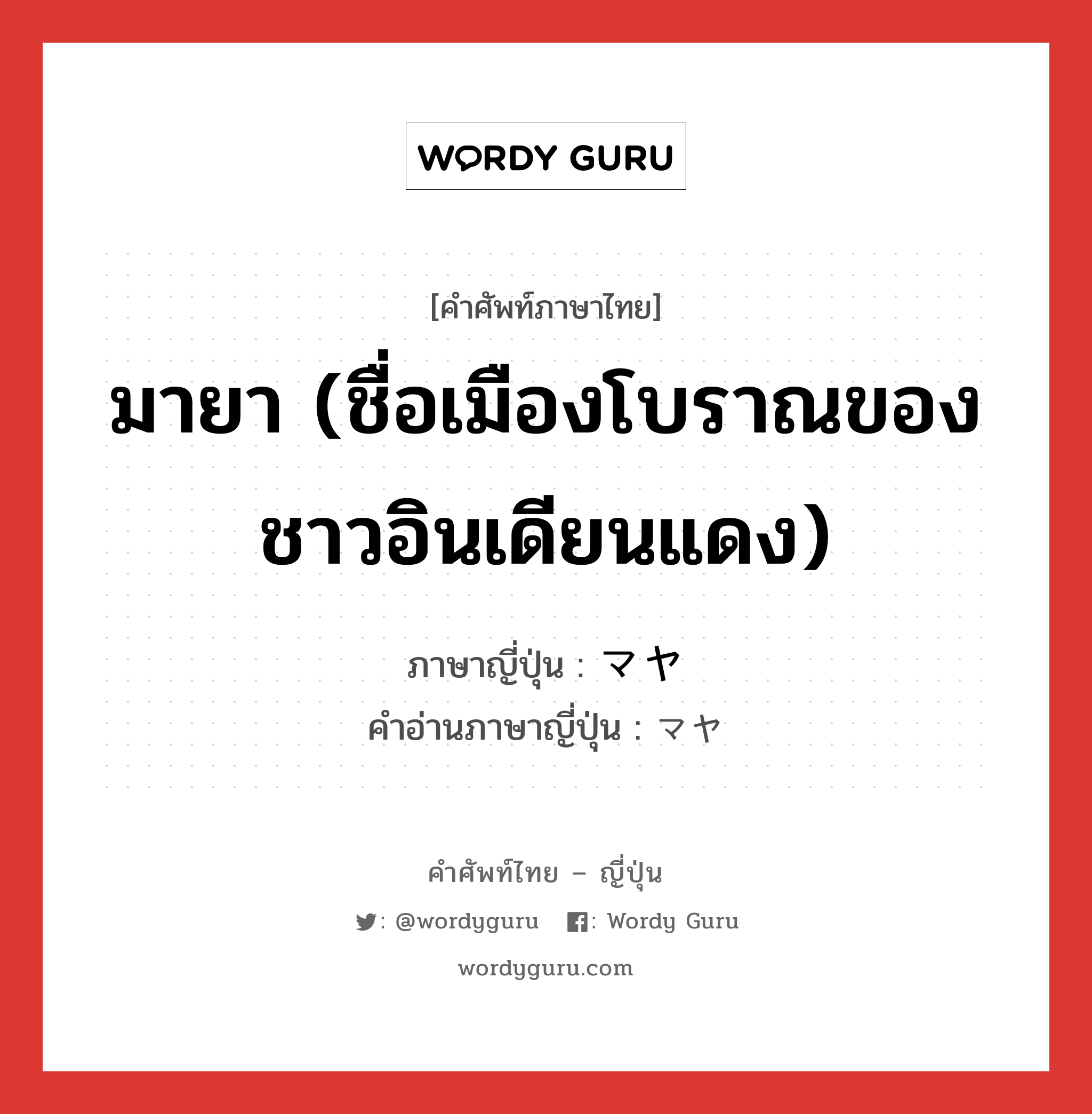 มายา (ชื่อเมืองโบราณของชาวอินเดียนแดง) ภาษาญี่ปุ่นคืออะไร, คำศัพท์ภาษาไทย - ญี่ปุ่น มายา (ชื่อเมืองโบราณของชาวอินเดียนแดง) ภาษาญี่ปุ่น マヤ คำอ่านภาษาญี่ปุ่น マヤ หมวด n หมวด n