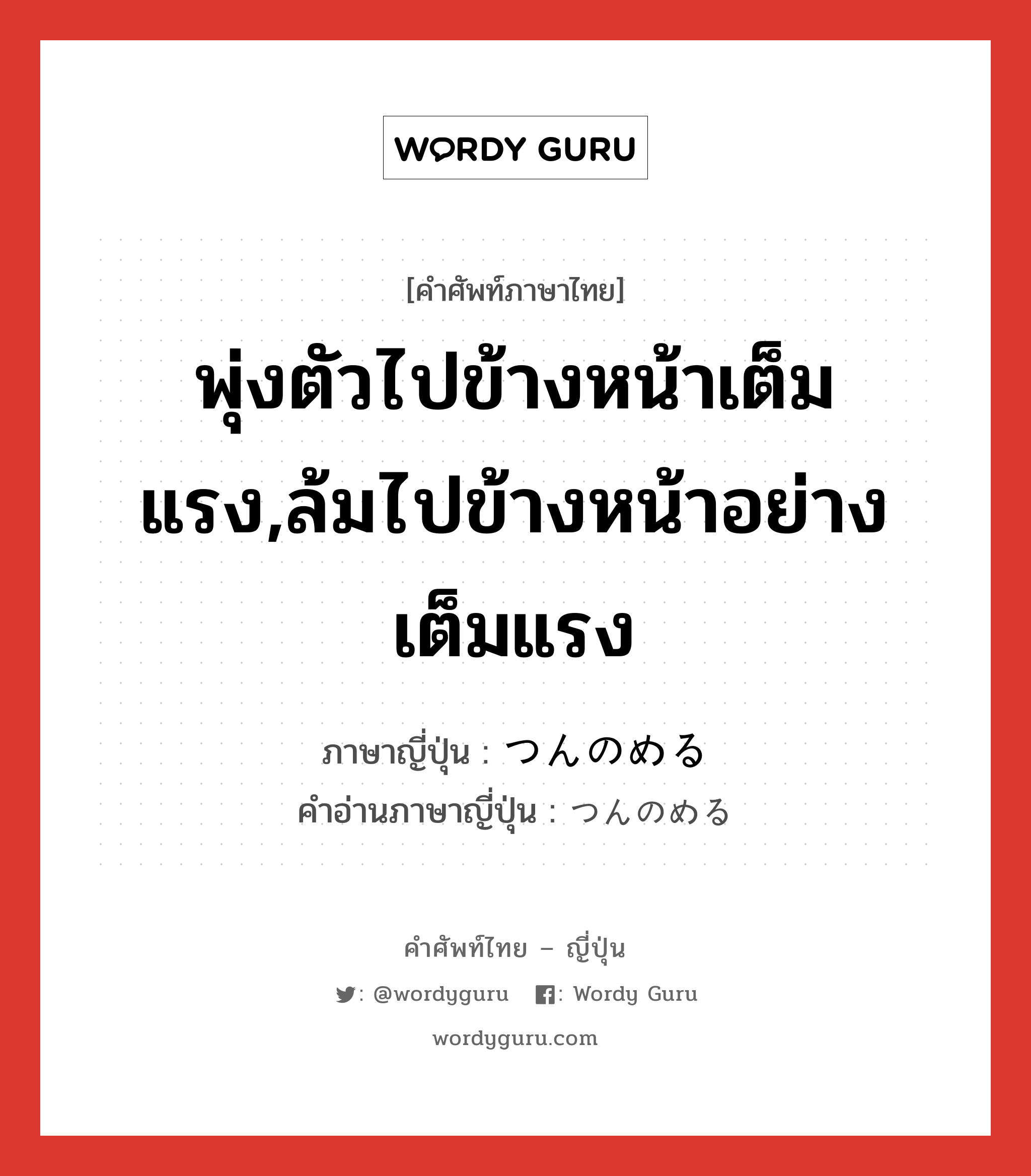 พุ่งตัวไปข้างหน้าเต็มแรง,ล้มไปข้างหน้าอย่างเต็มแรง ภาษาญี่ปุ่นคืออะไร, คำศัพท์ภาษาไทย - ญี่ปุ่น พุ่งตัวไปข้างหน้าเต็มแรง,ล้มไปข้างหน้าอย่างเต็มแรง ภาษาญี่ปุ่น つんのめる คำอ่านภาษาญี่ปุ่น つんのめる หมวด v5r หมวด v5r