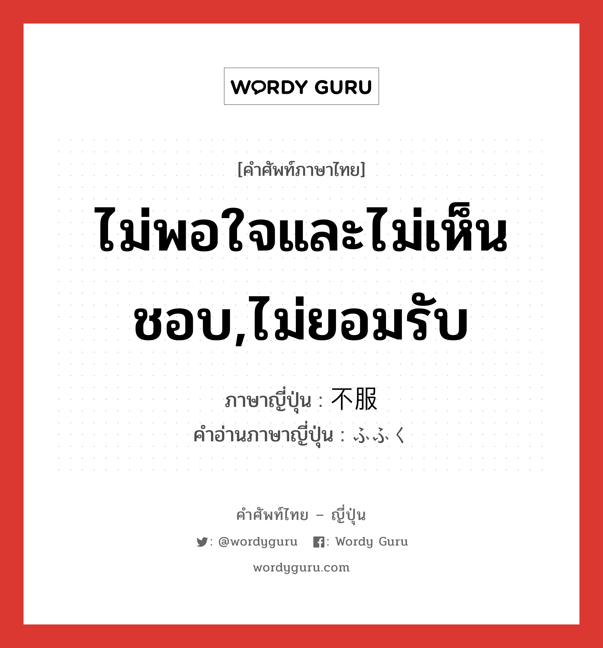 ไม่พอใจและไม่เห็นชอบ,ไม่ยอมรับ ภาษาญี่ปุ่นคืออะไร, คำศัพท์ภาษาไทย - ญี่ปุ่น ไม่พอใจและไม่เห็นชอบ,ไม่ยอมรับ ภาษาญี่ปุ่น 不服 คำอ่านภาษาญี่ปุ่น ふふく หมวด adj-na หมวด adj-na