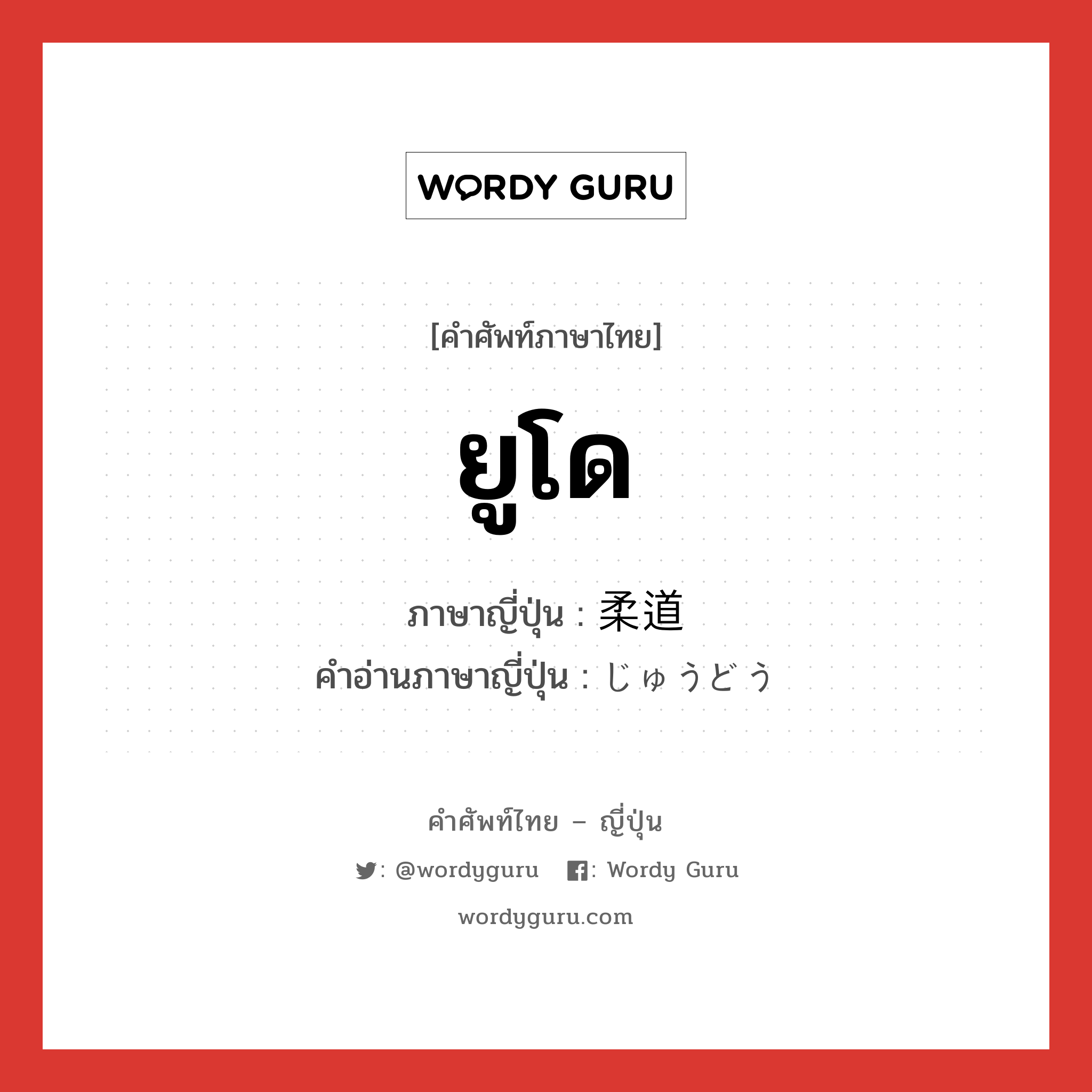 ยูโด ภาษาญี่ปุ่นคืออะไร, คำศัพท์ภาษาไทย - ญี่ปุ่น ยูโด ภาษาญี่ปุ่น 柔道 คำอ่านภาษาญี่ปุ่น じゅうどう หมวด n หมวด n