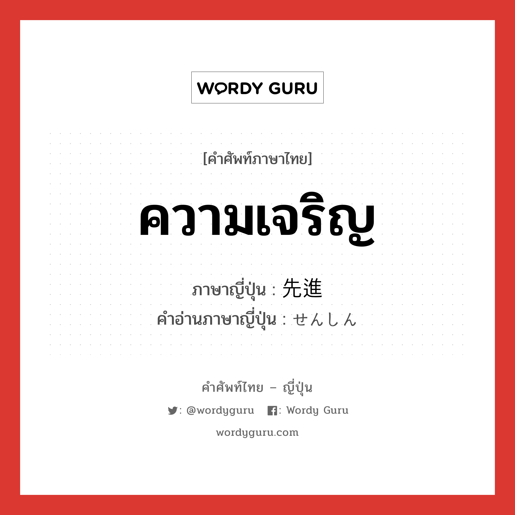 ความเจริญ ภาษาญี่ปุ่นคืออะไร, คำศัพท์ภาษาไทย - ญี่ปุ่น ความเจริญ ภาษาญี่ปุ่น 先進 คำอ่านภาษาญี่ปุ่น せんしん หมวด n หมวด n