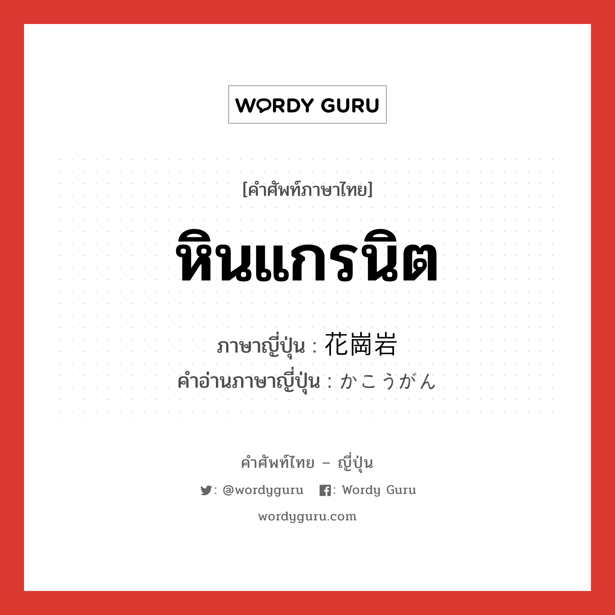 หินแกรนิต ภาษาญี่ปุ่นคืออะไร, คำศัพท์ภาษาไทย - ญี่ปุ่น หินแกรนิต ภาษาญี่ปุ่น 花崗岩 คำอ่านภาษาญี่ปุ่น かこうがん หมวด n หมวด n