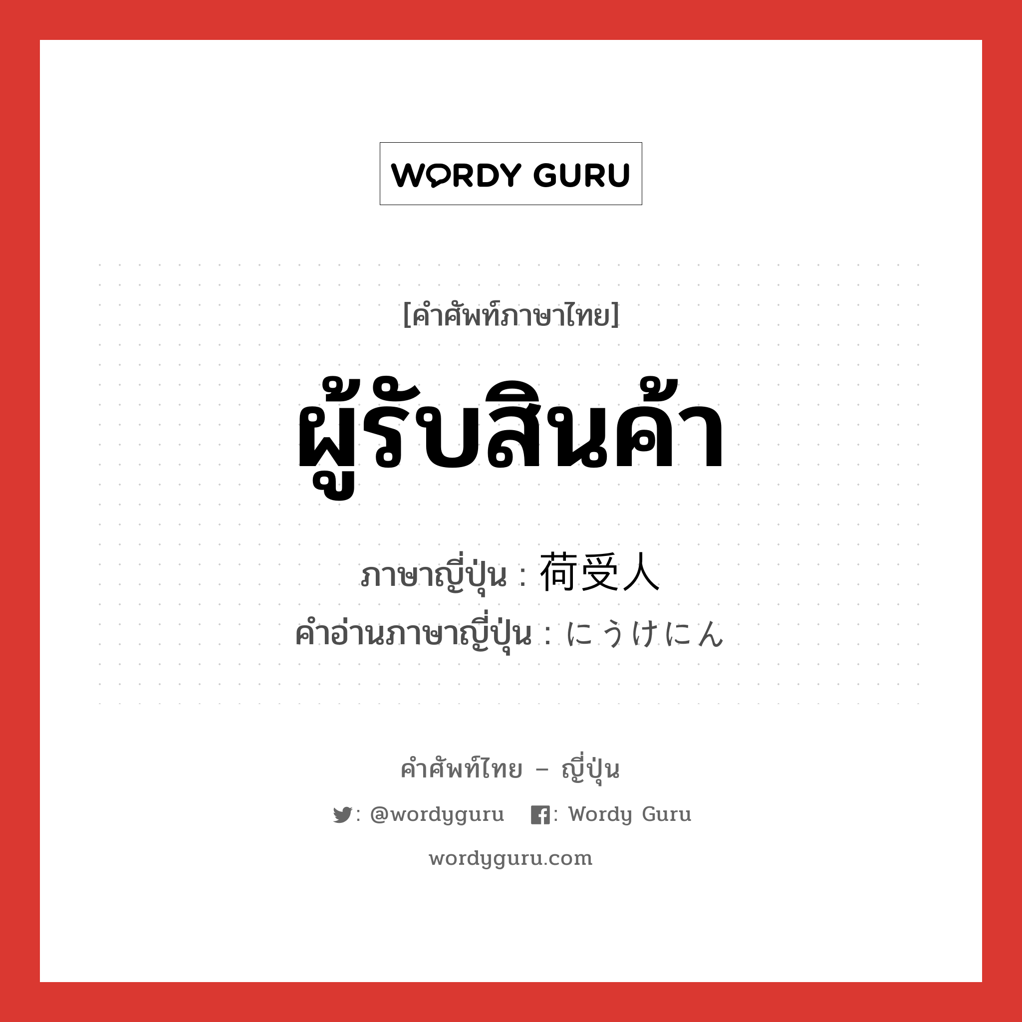 ผู้รับสินค้า ภาษาญี่ปุ่นคืออะไร, คำศัพท์ภาษาไทย - ญี่ปุ่น ผู้รับสินค้า ภาษาญี่ปุ่น 荷受人 คำอ่านภาษาญี่ปุ่น にうけにん หมวด n หมวด n