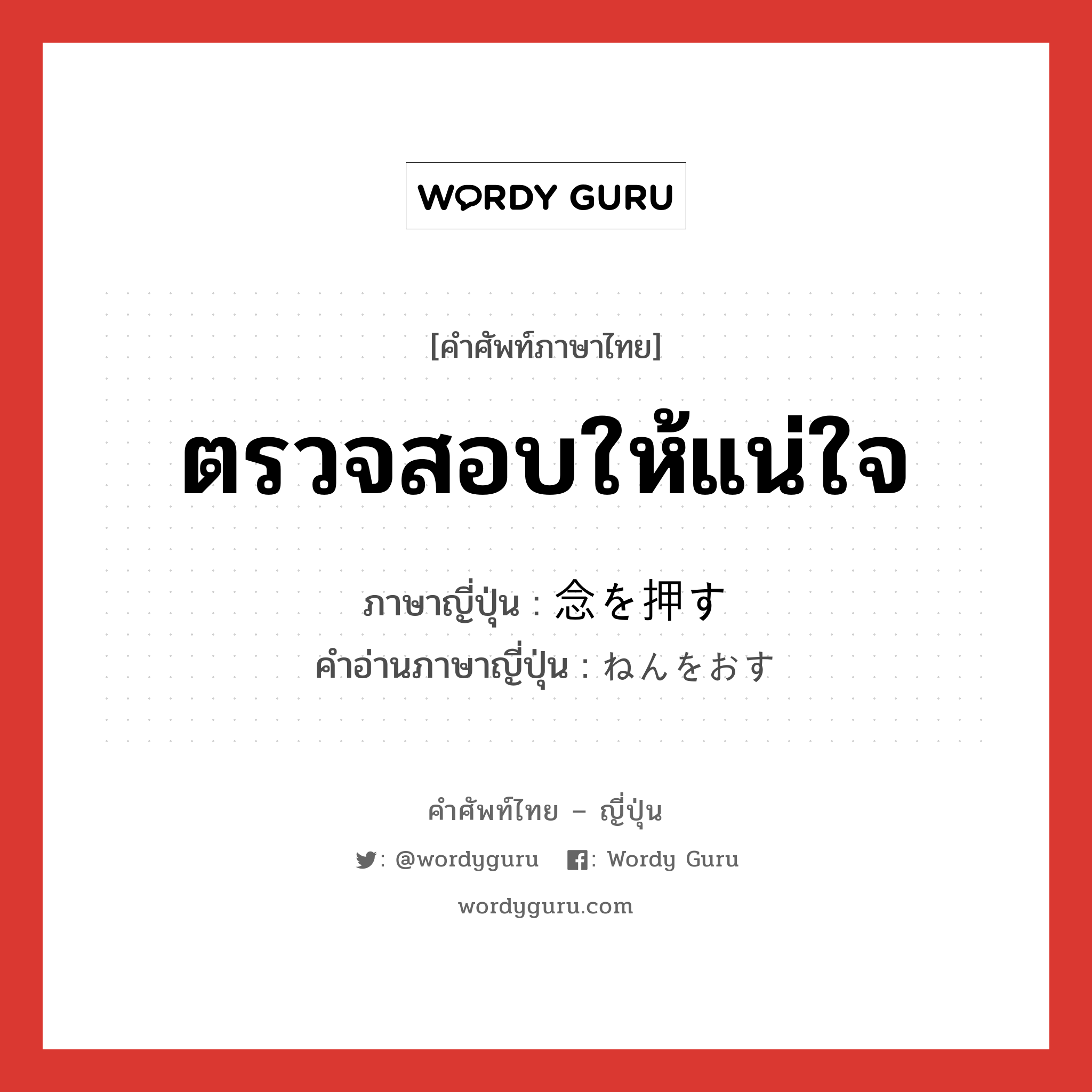 ตรวจสอบให้แน่ใจ ภาษาญี่ปุ่นคืออะไร, คำศัพท์ภาษาไทย - ญี่ปุ่น ตรวจสอบให้แน่ใจ ภาษาญี่ปุ่น 念を押す คำอ่านภาษาญี่ปุ่น ねんをおす หมวด exp หมวด exp