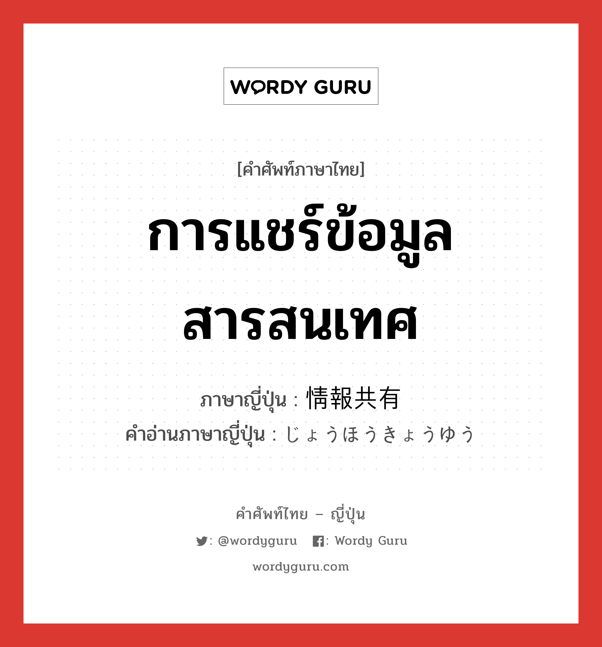 การแชร์ข้อมูลสารสนเทศ ภาษาญี่ปุ่นคืออะไร, คำศัพท์ภาษาไทย - ญี่ปุ่น การแชร์ข้อมูลสารสนเทศ ภาษาญี่ปุ่น 情報共有 คำอ่านภาษาญี่ปุ่น じょうほうきょうゆう หมวด n หมวด n